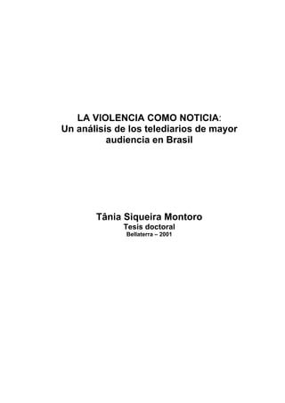 LA VIOLENCIA COMO NOTICIA:
Un análisis de los telediarios de mayor
audiencia en Brasil
Tânia Siqueira Montoro
Tesis doctoral
Bellaterra – 2001
 