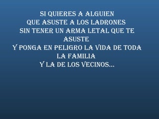   Si quieres a alguien  que asuste a los ladrones  sin tener un arma letal que te asuste  y ponga en peligro la vida de toda la familia  y la de los vecinos... 