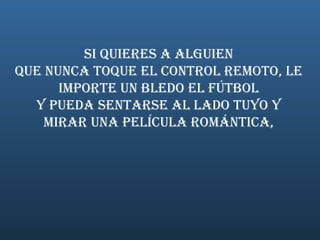   Si quieres a alguien  que nunca toque el control remoto, le importe un bledo el fútbol y pueda sentarse al lado tuyo y mirar una película romántica, 