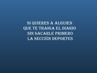 Si quieres a alguien  que te traiga el diario  sin sacarle primero la Sección Deportes 