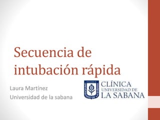 Secuencia de
intubación rápida
Laura Martínez
Universidad de la sabana
 