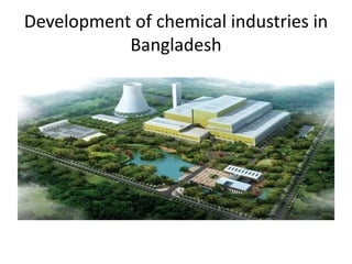 Development of chemical industries in
Bangladesh
 