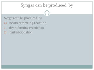 Syngas can be produced by
Syngas can be produced by
 steam reforming reaction,
 dry reforming reaction or
 partial oxidation
 