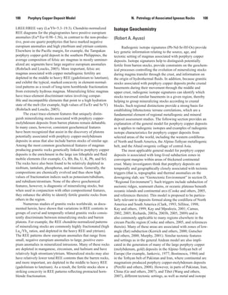 100   Porphyry Copper Deposit Model N.  Petrology of Associated Igneous Rocks    100
LREE/HREE vary (La/Yb=5.3–19.3). Chondrite-normalized
REE diagrams for the plagiogranites have positive europium
anomalies (Eu*/Eu=0.98–1.56), in contrast to the non-produc-
tive, post-ore quartz porphyries that have marked negative
europium anomalies and high ytterbium and yttrium contents.
Elsewhere in the Pacific margin, for example, the Tampakan
porphyry copper-gold deposit in the southern Philippines, the
average composition of felsic arc magmas in mostly unminer-
alized arc segments have large negative europium anomalies
(Rohrlach and Loucks, 2005). More important, felsic arc
magmas associated with copper metallogenic fertility are
depleted in the middle to heavy REE (gadolinium to lutetium),
and exhibit the typical, marked concavity in element-normal-
ized patterns as a result of long-term hornblende fractionation
from extremely hydrous magmas. Mineralizing felsic magmas
have trace-element discriminant ratios involving compat-
ible and incompatible elements that point to a high hydration
state of the melt (for example, high values of Eu/Er and Sr/Y)
(Rohrlach and Loucks, 2005).
The exact trace-element features that uniquely distin-
guish mineralizing stocks associated with porphyry copper-
molybdenum deposits from barren plutons remain debatable.
In many cases, however, consistent geochemical features
have been recognized that assist in the discovery of plutons
potentially associated with porphyry copper-molybdenum
deposits in areas that also include barren stocks of similar age.
Among the most common geochemical features of magmas
producing granitic rocks genetically linked to porphyry copper
deposits is the enrichment in the large ion lithophile and fluid
mobile elements (for example, Cs, Rb, Ba, U, K, Pb, and Sr).
The rocks have also been found to be relatively depleted in
niobium, tantalum, phosphorus, and titanium. Generally, the
compositions are chemically evolved and thus show high
values of fractionation indices such as potassium/rubidium,
and rubidium/strontium. None of the above geochemical
features, however, is diagnostic of mineralizing stocks, but
when used in conjunction with other compositional features,
they enhance the ability to identify fertile granitic rocks from
others in the region.
Numerous studies of granitic rocks worldwide, as docu-
mented herein, have shown that variations in REE contents in
groups of coeval and temporally related granitic rocks consis-
tently discriminate between mineralizing stocks and barren
plutons. For example, the REE chondrite-normalized patterns
of mineralizing stocks are commonly highly fractionated (high
LaN
/YbN
ratios, and depleted in the heavy REE and yttrium).
The REE patterns show europium anomalies that range from
small, negative europium anomalies to large, positive euro-
pium anomalies in mineralized intrusions. Many of these rocks
are depleted in manganese, zirconium, and hafnium and have
relatively high strontium/yttrium. Mineralized stocks may also
have relatively lower total REE contents than the barren rocks,
and more important, are depleted in the middle to heavy REE
(gadolinium to lutetium). As a result, the fertile stocks show a
striking concavity in REE patterns reflecting protracted horn-
blende fractionation.
Isotope Geochemistry
(Robert A. Ayuso)
Radiogenic isotope signatures (Pb-Nd-Sr-Hf-Os) provide
key genetic information relating to the source, age, and
tectonic setting of magmas associated with porphyry copper
deposits. Isotope signatures help to distinguish potentially
fertile from barren stocks, provide constraints on the geochem-
ical processes controlling the evolution of mineralizing stocks
during magma transfer through the crust, and information on
the origin of hydrothermal fluids. In addition, because granitic
stocks associated with porphyry copper deposits probe crustal
basements during their movement through the middle and
upper crust, radiogenic isotope signatures can identify which
stocks traversed similar basements in a given region, thereby
helping to group mineralizing stocks according to crustal
blocks. Such regional distinctions provide a strong basis for
establishing lithotectonic terrane correlations, which are a
fundamental element of regional metallogenic and mineral
deposit assessment studies. The following section provides an
explanation of the general model for porphyry copper deposits
as it applies to radiogenic isotopes and examples of radiogenic
isotope characteristics for porphyry copper deposits from
selected areas of the world, including the western cordilleras
of North and South America, the Alpine-Tethyan metallogenic
belt, and the Altaid orogenic collage of central Asia.
The most applicable general model for porphyry copper
deposits is associated with long-lived subduction zones in
convergent margins within areas of thickened continental
crust. Many investigators think that porphyry deposits are
temporally and geographically closely associated with tectonic
triggers (that is, topographic and thermal anomalies on the
downgoing slab; see “Geotectonic Environment” in section D,
“Regional Environment”). Such triggers include subduction of
aseismic ridges, seamount chains, or oceanic plateaus beneath
oceanic islands and continental arcs (Cooke and others, 2005,
and references therein). This model is proposed to be particu-
larly relevant to deposits formed along the cordillera of North
America and South America (Clark, 1993; Sillitoe, 1998;
Kay and others, 1999; Kay and Mpodozis, 2001; Camus,
2002, 2005; Richards, 2003a, 2003b, 2005, 2009) and is
also commonly applicable to many regions elsewhere in the
circum Pacific region (Cooke and others, 2005, and references
therein). Many of these areas are associated with zones of low-
angle (flat) subduction (Kerrich and others, 2000; Gutscher
and others, 2000; Murphy, 2001). Similar tectonic features
and settings as in the general Andean model are also impli-
cated in the generation of many of the large porphyry copper
(molybdenum, gold) deposits in the Alpine-Tethyan belt of
Europe (for example, Jankovic, 1977; Bostinescu, 1984) and
in the Tethyan belt of Pakistan and Iran, where continental arc
magmatism produced porphyry copper-molybdenum deposits
(Perelló and others, 2008). However, in parts of Pakistan, Iran,
China (Ge and others, 2007), and Tibet (Wang and others,
2007), different tectonic settings, as well as metal and isotope
 