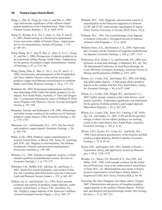 156   Porphyry Copper Deposit Model
Wang, L., Zhu, D., Geng, Q., Liao, Z., and Pan, G., 2007,
Ages and tectonic significance of the collision related
granite porphyries in the Lhunzhub basin, Tibet, China:
Chinese Science Bulletin, v. 52, p. 1669–1679.
Wang, Q., Wyman, D.A., Xu, J., Zhao, Z., Jian, P., and Zi,
F., 2007, Partial melting of a thickened or delaminated
lower crust in the middle of Eastern China—Implications
for Cu-Au mineralization: Journal of Geology, v. 115,
p. 149–161.
Wang, Qiang, Xu, J., Jian, P., Bao, Z., Zhao, Z., Li, C., Xiong,
X., and Ma, J., 2006, Petrogenesis of adakitic porphyries in
an extensional setting, Dexing, South China—Implications
for the genesis of porphyry copper mineralization: Journal
of Petrology, v. 47, p. 119–144.
Wang, Qiang, Zhao, Z., Bao, Z., Xu, J., Liu, W., and Li, C.,
2004, Geochemistry and petrogenesis of the Tongshankou
and Yinzu adakitic intrusive rocks and the associated
porphyry copper-molybdenum mineralization in southeast
Hubei, east China: Resource Geology, v. 54, p. 137–152.
Washburn, M., 2007, Postmineral sedimentation and Devo-
nian shortening of the Cadia East alkalic porphyry Cu-Au
deposit, New South Wales, Australia, in “Ores and Orogen-
esis,” a symposium honoring the career of William R. Dick-
inson, Program with Abstracts: Tucson, Arizona Geological
Society, p. 187–188.
Watanabe, Yasushi, and Hedenquist, J.W., 2001, Mineralogic
and stable isotope zonation at the surface over El Salvador
porphyry copper deposit, Chile: Economic Geology, v. 96,
p. 1775–1797.
Waterman, G.C., and Hamilton, R.L., 1975, The Sar Chesh-
meh porphyry copper deposit: Economic Geology, v. 70,
p. 568–576.
White, A.J.R., 2004, Porphyry copper mineralization of
western United States, in Blevin, P.H., Jones, M., and Chap-
pell, B.W., eds., Magmas to mineralization, The Ishihara
Symposium, Granites and associated metallogenesis:
Geoscience Australia, p. 139–140.
Whitney, J.A., 1984, Volatiles in magmatic systems, in Fluid-
mineral equilibria in hydrothermal systems: Reviews in
Economic Geology, v. 1, p. 155–175.
Whittaker, J.M., Miffler, R.D., Sdrolias, M., and Heine, C.,
2007, Sunda-Java trench kinematics, slab window forma-
tion and overriding plate deformation since the Cretaceous:
Earth and Planetary Science Letters, v. 255, p. 445–457.
Wilkins, Joe, Jr., and Heidrick, T.L., 1995, Post-Laramide
extension and rotation of porphyry copper deposits, south-
western United States, in Pierce, F.W., and Bolm, J.G.,
eds., Porphyry copper deposits of the American Cordillera:
Arizona Geological Society Digest, v. 20, p. 109–127.
Williams, W.C., 1992, Magmatic and structural controls in
mineralization in the Paleocene magmatic arc between
22°40′ and 23°45′ south latitude, Antofagasta, II region,
Chile: Tucson, University of Arizona, Ph.D. thesis, 182 p.
Williams, W.C., 1995, The crustal heritage of ore deposits
in northern Chile (abs.): Geological Society of America
Abstracts with Programs, v. 27, p. A410.
Williams-Jones, A.E., and Heinrich, C.A., 2005, Vapor trans-
port of metals and the formation of magmatic-hydrothermal
ore deposits: Economic Geology, v. 100, p. 1287–1312.
Williamson, M.A., Kirby, C.S., and Rimstidt, J.D., 2006, Iron
dynamics in acid mine drainage, in Barnhisel, R.I., ed., The
7th International Conference on Acid Rock Drainage, St.
Louis, Missouri: Lexington, Kentucky, American Society of
Mining and Reclamation (ASMR), p. 2411–2423.
Wilson, A.J., Cooke, D.R., and Harper, B.J., 2003, The Ridge-
way gold-copper deposit—A high-grade alkalic porphyry
deposit in the Lachlan fold belt, New South Wales, Austra-
lia: Economic Geology, v. 98, p.1637–1666.
Wilson, A.J., Cooke, D.R., Harper, B.J., and Deyell, C.L.,
2007, Sulfur isotopic zonation in the Cadia district, south-
eastern Australia—Exploration significance and implication
for the genesis of alkalic porphyry gold-copper deposits:
Mineralium Deposita, v. 42, p. 465–487.
Wilson, A.J., Cooke, D.R., Stein, H.J., Fanning, C.M., Holly-
day, J.R., and Tedder, I.J., 2007, U-Pb and Re-Os geochro-
nologic evidence for two alkalic porphyry ore-forming
events in the Cadia district, New South Wales, Australia:
Economic Geology, v. 102, p. 3–26.
Wilson, J.W.J., Kesler, S.E., Cloke, P.L., and Kelly, W.C.,
1980, Fluid inclusion geochemistry of the Granisle and Bell
porphyry copper deposits, British Columbia: Economic
Geology, v. 75, p. 45–61.
Wones, D.R., and Eugster, H.P., 1965, Stability of biotite—
Experiment, theory, and application: American Mineralo-
gist, v. 50, p. 1228–1272.
Wooden, J.L., Stacey, J.S., Howard, K.A., Doe, B.R., and
Miller, D.M., 1988, Lead isotopic evidence for the forma-
tion of Pro­terozoic crust in the southwestern United States,
in Ernst, W.G., ed., Metamorphism and crustal evolution,
western contermi­nous United States, Rubey Volume 7:
Engelwood Cliffs, New Jersey, Prentice-Hall, p. 68–86.
Xiaoming, Qu, Hou, Zengqian, Zaw, Khin, and Li, Youguo,
2007, Characteristics and genesis of Gangdese porphyry
copper deposits in the southern Tibetan plateau—Prelimi-
nary geochemical and geochronologic results: Ore Geology
Reviews, v. 31, p. 205–223.
 