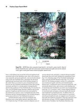 0 1
0 1 2 MILES
2 KILOMETERS
29°55′N
30°N
55°55′E55°50′E
Figure F14.  ASTER false color composite image (band 4 = red, band 6 = green, band 8 = blue) of
the Sar Cheshmeh area. Light red to pink areas consist of advanced argillic and sericitic-altered
rocks. Light- to dark-green areas consist of propylitic-altered rocks.
48   Porphyry Copper Deposit Model
form a well-defined zone around the advanced argillized and
sericitized rocks of the Darrehzar mine, form a less extensive
zone around the advanced argillically- and sericitically-altered
rocks of the Sar Cheshmeh mine, and border the advanced
argillized and sericitized rocks of the Seridune prospect to
the south. There is an extensive zone of propylitized rocks
between the Sar Cheshmeh and Darrehzar mines that extends
westward, and there is a circular pattern of propylitically-
altered rocks northwest of Sar Cheshmeh (fig. F14, location 1).
Thus, the ASTER468 image illustrates elliptical and circular
patterns of argillized and sericitized rocks surrounded by
discontinuous to extensive zones of propylitized rocks at the
Darrehzar and Sar Cheshmeh deposits, the Seridune prospect,
and an area northwest of Sar Cheshmeh (location 1).
ASTER alteration maps of the Sar Cheshmeh and
Darrehzar mines using logical operator algorithms and a
13/12 band ratio (fig. F15) show extensive elliptical cores of
sericite-altered rocks and sparse, scattered advanced argillic-
altered and silica-rich rocks, bordered by propylitized rocks
(fig. F15). Alteration maps of Sar Cheshmeh and Seridune
agree well with ASTER alteration maps (figs. F12, F13B,
and F15). The Seridune prospect consists of a southeastern
area of advanced argillic and silica-rich hydrothermally-
altered rocks, a northeastern area of advanced argillically- and
sericitically-altered rocks, and a central, north-trending area
of sericitized rocks bounded by an eastern area of propylitized
rocks (fig. F15). Locations 1 and 2 contain elliptical patterns
of sericitized rocks and sparse, advanced argillically-altered
rocks bordered by propylitized rocks. In addition there are
silica-rich rocks at location 2. Linear patterns of sericitized
and advanced argillized rocks are mapped west of location 2
and south and southwest of location 3 that may represent veins
and alteration selvages. ASTER-mapped hydrothermally-
altered rocks of Seridune, Sar Cheshmeh, Darrehzar, and
 