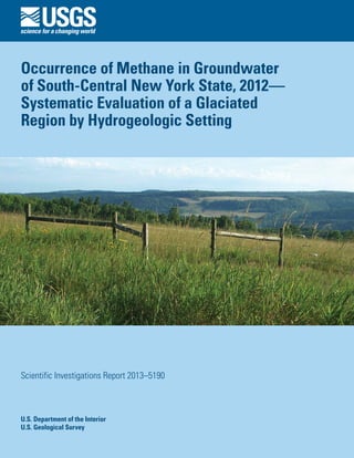Occurrence of Methane in Groundwater
of South-Central New York State, 2012—
Systematic Evaluation of a Glaciated
Region by Hydrogeologic Setting

Scientific Investigations Report 2013–5190

U.S. Department of the Interior
U.S. Geological Survey

 