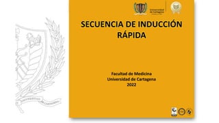 SECUENCIA DE INDUCCIÓN
RÁPIDA
Facultad de Medicina
Universidad de Cartagena
2022
 