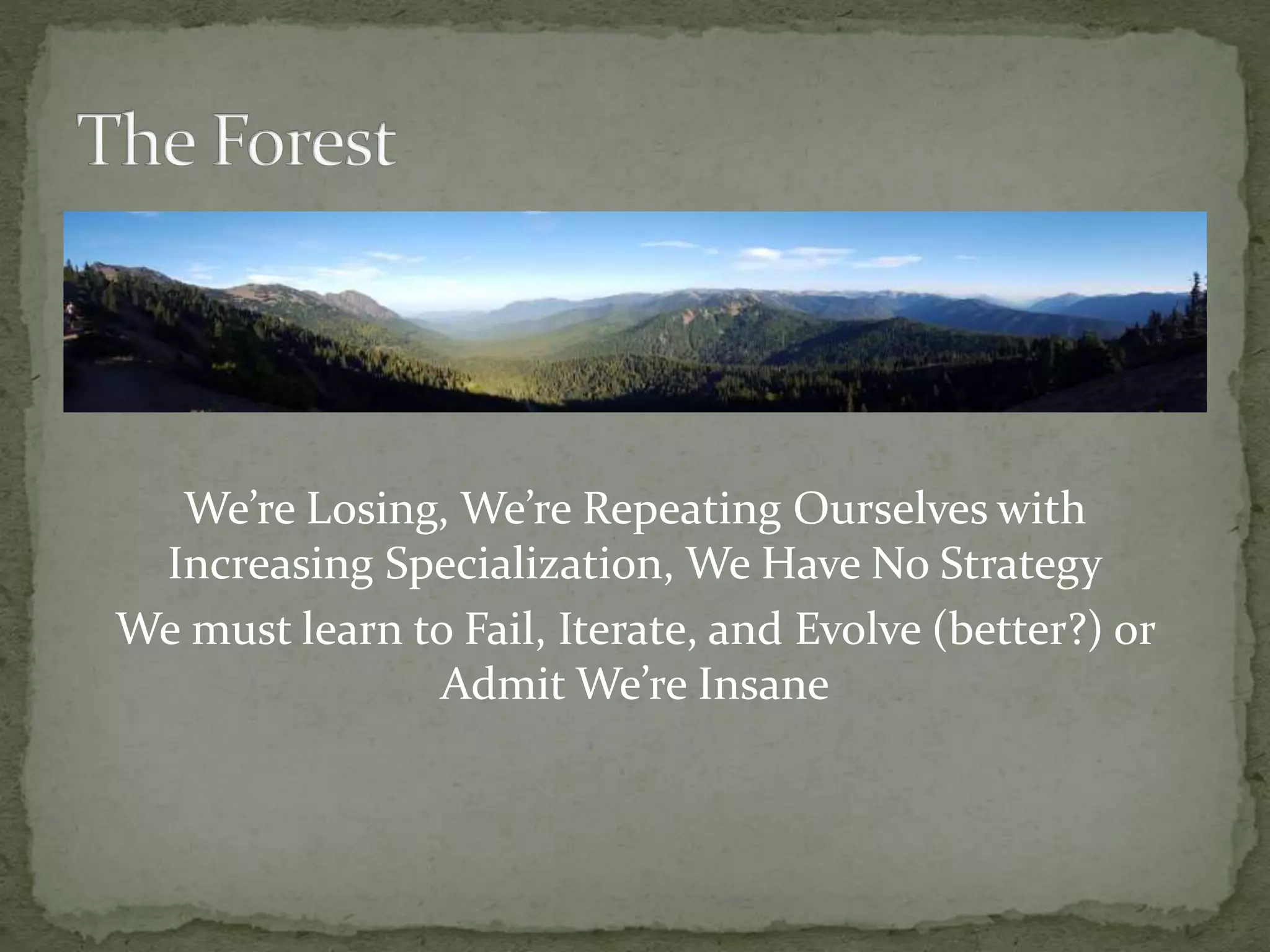 We’re Losing, We’re Repeating Ourselves with
Increasing Specialization, We Have No Strategy
We must learn to Fail, Iterate, and Evolve (better?) or
Admit We’re Insane
 
