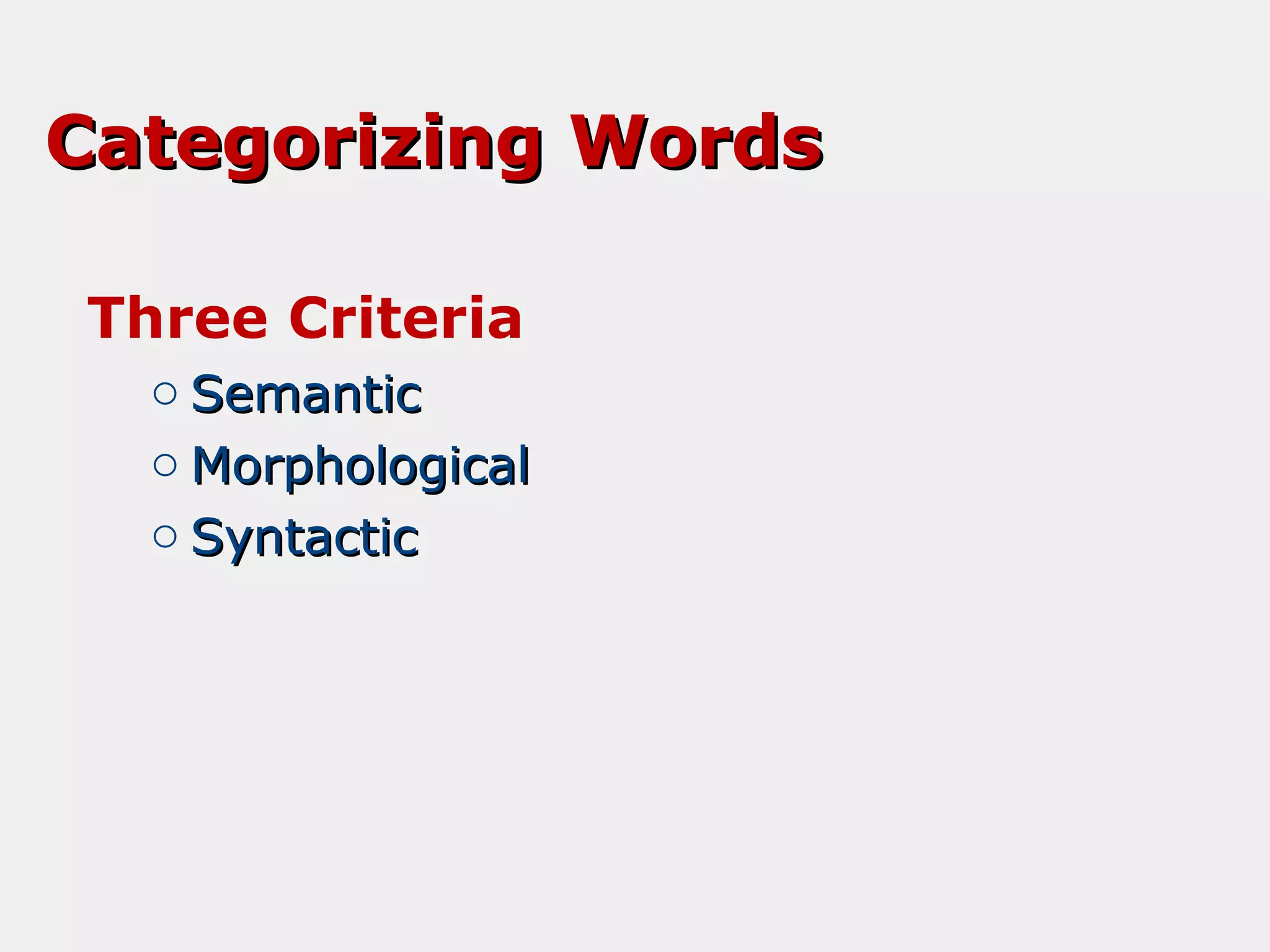 Categorizing Words
Three Criteria
o Semantic
o Morphological
o Syntactic

 
