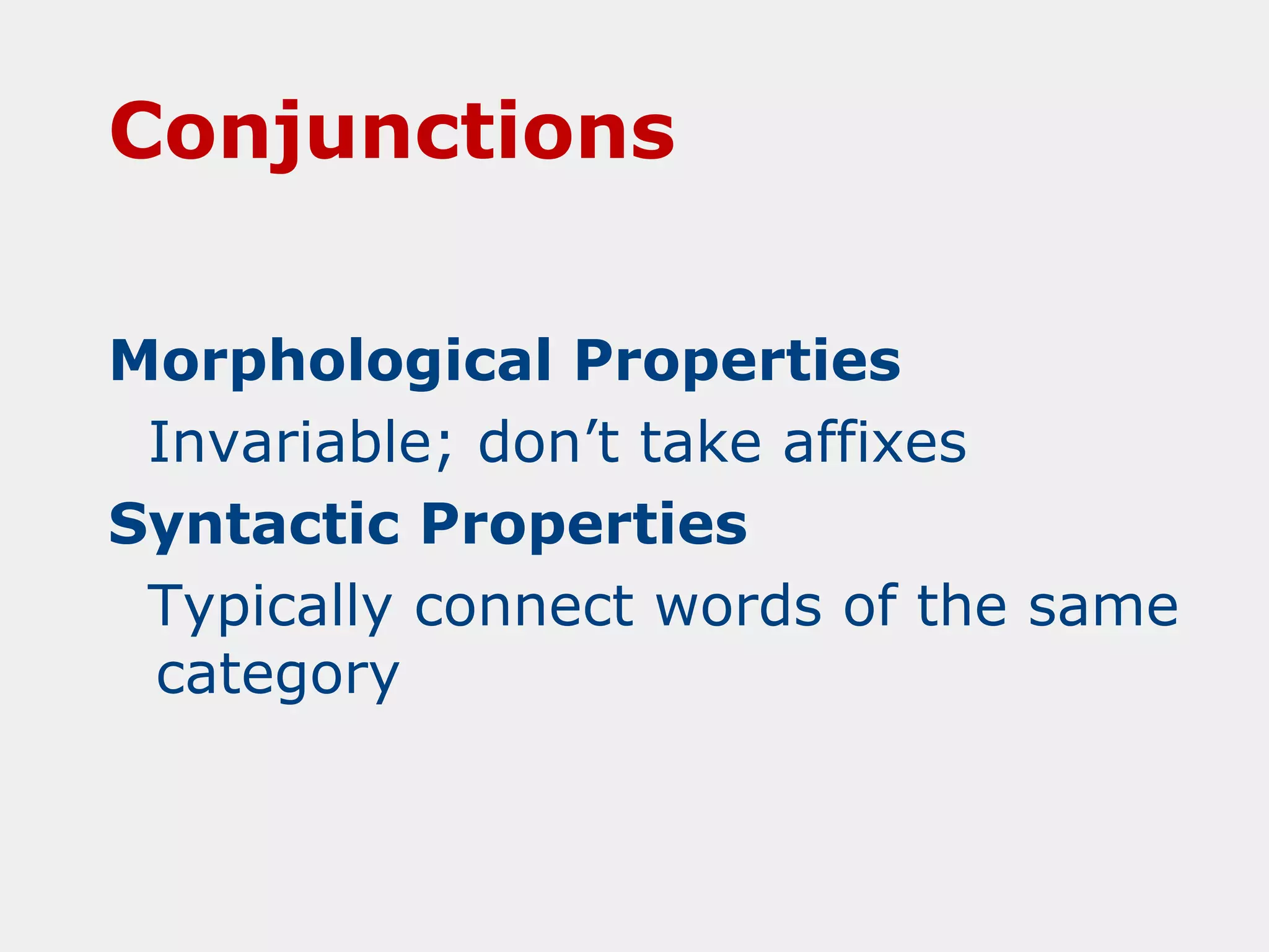 Conjunctions
Morphological Properties
Invariable; don’t take affixes
Syntactic Properties
Typically connect words of the same
category

 
