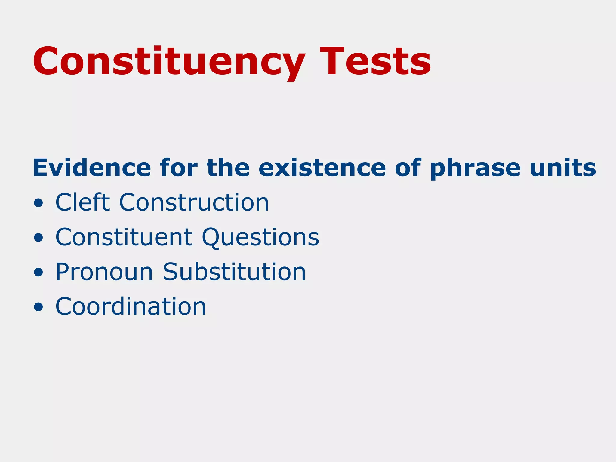 Constituency Tests
Evidence for the existence of phrase units
• Cleft Construction
• Constituent Questions
• Pronoun Substitution
• Coordination

 