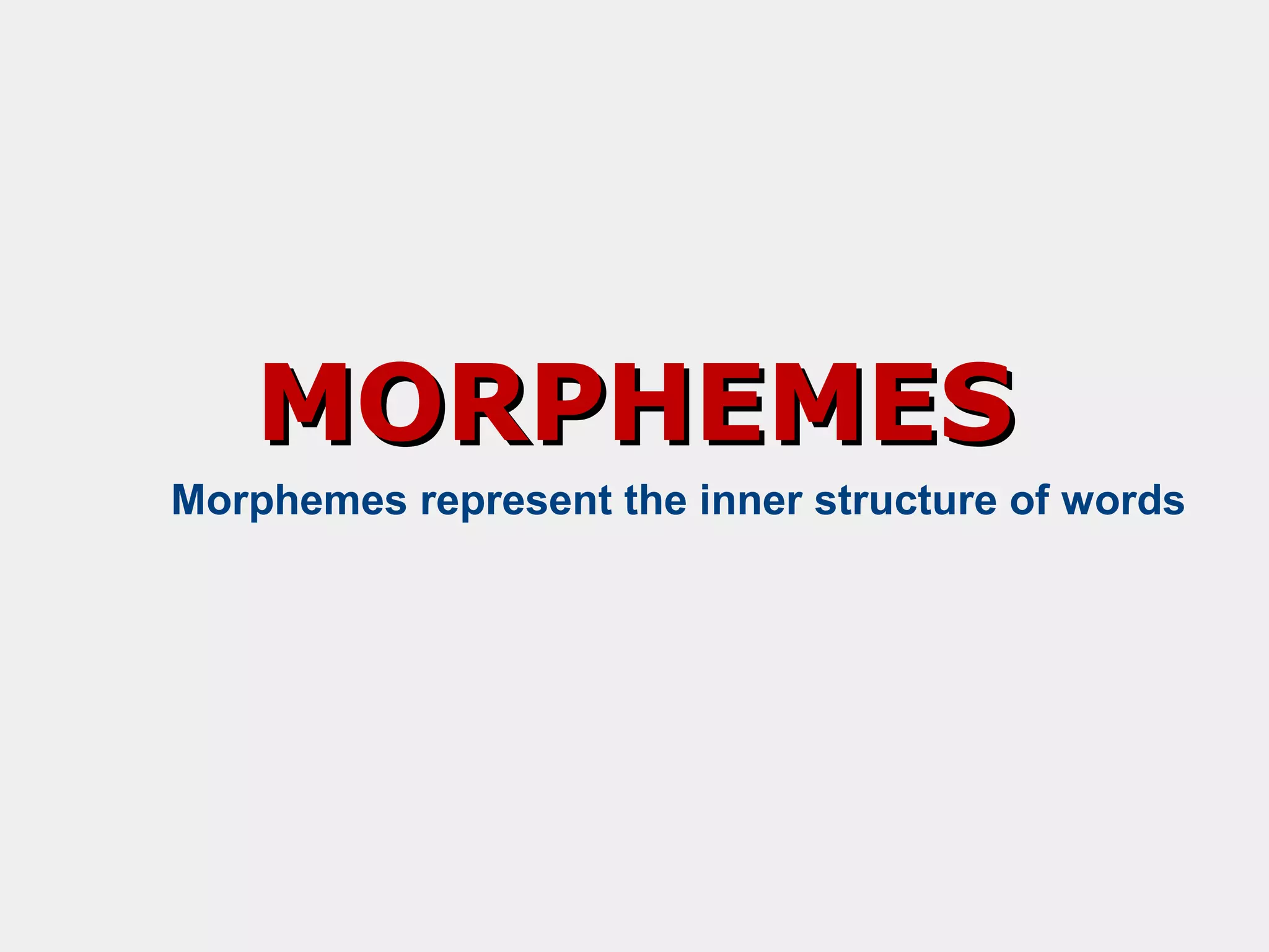 MORPHEMES
Morphemes represent the inner structure of words

 