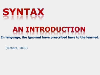 In language, the ignorant have prescribed laws to the learned.

(Richard, 1830)

 