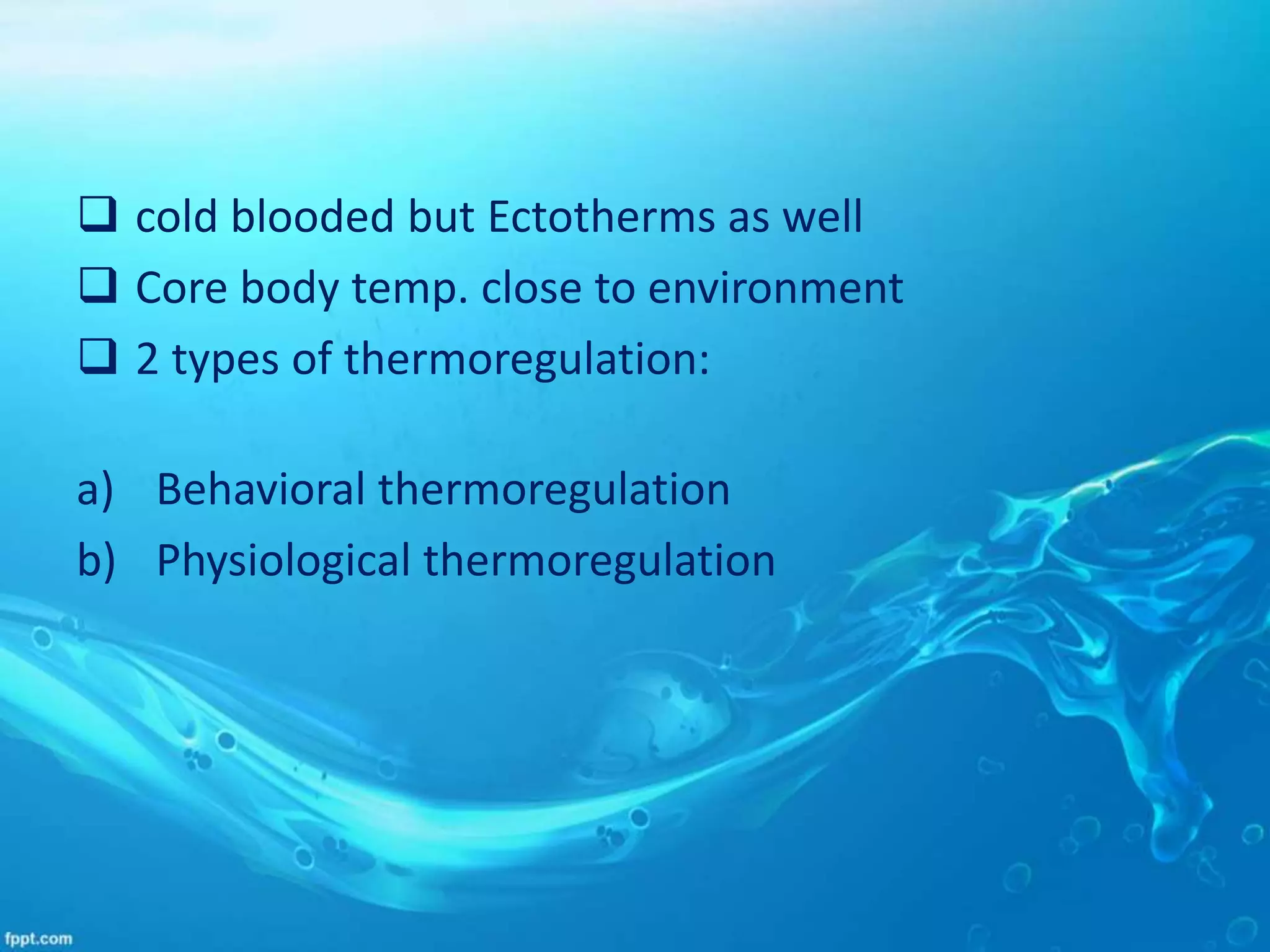  cold blooded but Ectotherms as well
 Core body temp. close to environment
 2 types of thermoregulation:
a) Behavioral thermoregulation
b) Physiological thermoregulation
 
