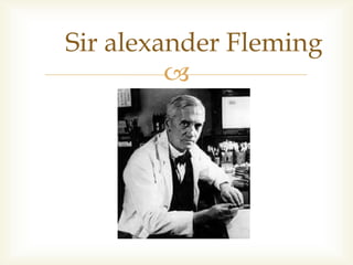 
Sir alexander Fleming
 