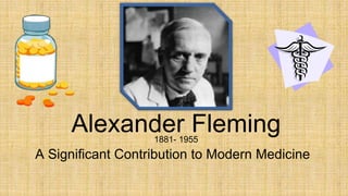 Alexander Fleming
A Significant Contribution to Modern Medicine
1881- 1955
 