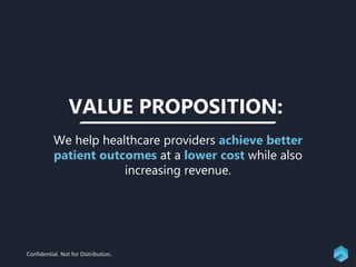 VALUE PROPOSITION:
Confidential. Not for Distribution.
We help healthcare providers achieve better
patient outcomes at a lower cost while also
increasing revenue.
 