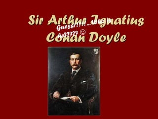 Sir Arthur Ignatius
Conan Doyle
 
