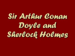 Sir Arthur Conan Doyle   and Sherlock Holmes 