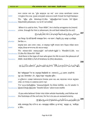 Avqv‡Zi aiY cweÎ †KviAv‡bi AvqvZ - evsjv ZiRgv - Bs‡iwR ZiRgv AvqvZ bs
ZiRgv
hLb Zvnv‡K ejv nq, ÔZywg fq Ki', ZLb Zvnvi AvÍvwfgvb Zvnv‡K
cvcvbyôv‡b wjß K‡i, myZivs RvnvbœvgB Zvnvi Rb¨ h‡_ó| wbðqB Dnv wbK…ó wekÖvg¯’j|
Transliteration
Wa ’idha ’akhadhat-hul-‘izzatu bil-’ithmi
Translation crime. Enough for him is Jahannam; An evil bed indeed (to lie on)!
207
cÖwZeY©vqb
Iqv wgbvbœv-wQ gvBu Bqvkix bvdQvûe wZMv~Av gvi` v-wZjøvwn ( ) Iqvjøv-û ivEdzg&
wejÔBev-`|
ZiRgv
gvby‡li g‡a¨ Ggb †jvKI Av‡Q, †h mš—ywó jvfv‡_© AvÍ-weµq Kwiqv _v‡K|
Transliteration
Wa manyyash naf-sahub-tigh wa-
Translation
And there is the type of man who gives his life to earn the pleasure of
208
cÖwZeY©vqb
Bqv˜AvBqynvjøvh xbv Av-gvby`&Lyj~ wdQ&wQj&wg Kv~d&dvZvIu ( ) Iqvjv-ZvËvweÔE
LyZz Iqv-wZk&kvBZ v-wb ; Bbœvû jvKzg ÔAv`yIDg& gyexb|
ZiRgv
†n gy'wgbMY! †Zvgiv me©vÍKfv‡e Bmjv‡g cÖ‡ek Ki Ges kqZv‡bi c`vsK AbymiY
KwiI bv| wbðq †m †Zvgv‡`i cÖKvk¨ kÎ“|
Transliteration
dh kh fis-Silmi wa
kh sh-Sh
Translation the footsteps of the evil one; for he is to you an avowed enemy.
209
cÖwZeY©vqb
dvBs Svjvj&Zzg& wgg& evÔw` gv-Rv~AvZKzgyj& evBwqbv-Zz dvÔjvg~˜ Avbœvjøv-nv, ÔAvSxSzb&
n vKxg|
Page No # 100
 