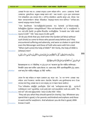 Avqv‡Zi aiY cweÎ †KviAv‡bi AvqvZ - evsjv ZiRgv - Bs‡iwR ZiRgv AvqvZ bs
ZiRgv
†Zvgiv wK g‡b Ki †h, †Zvgiv Rvbœv‡Z cÖ‡ek Kwi‡e-hw`I GLbI †Zvgv‡`i wbKU
†Zvgv‡`i c~e©eZx©‡`i Abyiƒc Ae¯’v Av‡m bvB ? A_©-msKU I `ytL-†K¬k Zvnv‡`i‡K
¯úk© KwiqvwQj Ges Zvnviv fxZ I Kw¤úZ nBqvwQj| GgbwK ivm~j Ges Zuvnvi m‡½
Cgvb AvbqbKvwiMY ewjqv DwVqvwQj, mvnvh¨ KLb Avwm‡e ?' Rvwbqv ivL,
Transliteration
’Am ’an-tadkhulul-jannata wa ya’tikum-math
lulladh khalaw minqablikum?
wa walladh
Translation
Or do you think that you shall enter the Garden (of bliss) without
such (trials) as came to those who passed away before you? they
encountered suffering and adversity, and were so shaken in spirit that
even the Messenger and those of Faith who were with him cried:
(always) near!
215
cÖwZeY©vqb
BqvQAvj~bvKv gv-h v BDswdK~ bv ( ) Kz j& gv˜AvsdvK Zzg& wgb LvBwis dvwjjIqv-
wj`vBwb Iqvj& AvK ivexbv Iqvj& BqvZv-gv-Iqvj& gvQv-Kxwb IqvewbQ&Qvexwj ( ) Iqvgv-
ZvdÔAvj~ wgb LvBwis dvBbœvjøv-nv wenx ÔAvjxg|
ZiRgv
†jv‡K wK e¨q Kwi‡e †m m¤^‡Ü †Zvgv‡K cÖkœ K‡i| ej, Ô†h ab-m¤ú` †Zvgiv e¨q
Kwi‡e Zvnv wcZvgvZv, AvÍxq-¯^Rb, BqvZxg, wgm&Kxb Ges gymvwdi‡`i Rb¨| DËg
Transliteration
dh Qul ’anfaqtum-min kh ayrin-fa
Wa
kh
Translation
They ask you what they should spend (in charity). Say: Whatever you
spend that is good, is for parents and kindred and orphans and those
knows it well.
Page No # 104
 