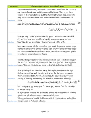 Avqv‡Zi aiY cweÎ †KviAv‡bi AvqvZ - evsjv ZiRgv - Bs‡iwR ZiRgv AvqvZ bs
Translation
Or (another similitude) is that of a rain-laden cloud from the sky: In it
are zones of darkness, and thunder and lightning: They press their
fingers in their ears to keep out the stunning thunder-clap, the while
Faith!
20
cÖwZeY©vqb
BqvKv-`yj eviKz BqvLZ vdz Avemv-ivûg ( ) Kzjøvgv˜ Av` v~Av jvûg& gvkvI dxwn
( ) Iqv Bh v˜ AvR jvgv ÔAvjvBwng K v-g~ ( ) IqvjvI kv~Avjøv-û jvh vnvev
weQvgÔBwng ( ) Iqv Avemv-wiwng ; Bbœvjøv-nv ÔAvjv-Kzwjø kvBwqs K v`xi|
ZiRgv
we`y¨r-PgK Zvnv‡`i `„wókw³ cÖvq Kvwoqv †bq| hLbB we`y¨Zv‡jvK Zvnv‡`i m¤§y‡L
D™¢vwmZ nq Zvnviv ZLbB Zvnv‡Z c_ Pwj‡Z _v‡K Ges hLb Zvnviv AÜKv‡i Av”Qbœ
nq, ZLb Zvnviv _gwKqv `uvovq| wbðqB B”Qv Kwi‡j Zvnv‡`i kªeY I `„wókw³
Transliteration
yakhtafu rahum; la-hum-mashaw
wa ‘alayhim Wa law sh ladhhaba
sh
Translation
The lightning all but snatches away their sight; every time the light
(Helps) them, they walk therein, and when the darkness grows on
21
cÖwZeY©vqb
Bqv˜ AvBqynvbœv-QyÔey`~ iveŸvKzgyjøvh x LvjvK vKzg, Iqvjøvh xbv wgs K vewjKzg
jvÔAvjøvKzg ZvËvK~ b|
ZiRgv
†n gvbyl! †Zvgiv †Zvgv‡`i †mB cÖwZcvj‡Ki ÔBev`Z Ki whwb †Zvgv‡`i I †Zvgv‡`i
c~e©eZx©MY‡K m„wó Kwiqv‡Qb hvnv‡Z †Zvgiv gyËvKx nB‡Z cvi,
Transliteration
khalaqakum walladh
Page No # 8
 