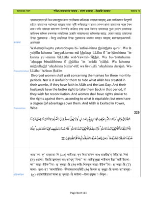 Avqv‡Zi aiY cweÎ †KviAv‡bi AvqvZ - evsjv ZiRgv - Bs‡iwR ZiRgv AvqvZ bs
ZiRgv
ZvjvKcÖvßv ¯¿x wZb iRtmªve Kvj cÖZx¶vq _vwK‡e| Zvnviv Ges AvwLiv‡Z wek¦vmx
nB‡j Zvnv‡`i Mf©vk‡q hvnv m„wó Kwiqv‡Qb Zvnv †Mvcb ivLv Zvnv‡`i c‡¶ ˆea
b‡n| hw` Zvnviv Av‡cvm-wb®úwË Kwi‡Z Pvq Z‡e Dnv‡Z Zvnv‡`i cybt MÖn‡Y Zvnv‡`i
¯^vwgMY AwaK nK`vi| bvix‡`i †Zgwb b¨vqmsMZ AwaKvi Av‡Q, †hgb Av‡Q Zvnv‡`i
Dci cyi“l‡`i ; wKš—y bvix‡`i Dci cyi“l‡`i gh©v`v Av‡Q| gnvcivµgkvjx,
cÖÁvgq|
Transliteration
bi-’anfusi-hinna th thata Wa
lahunna ’anyyaktumna kh ’in-
kunna yu’-minna khir. Wa
biraddihinna dh ’in Wa lahunna
mithlulladh ‘alayhinna wa ‘alayhinna darajah. Wa-
Translation
Divorced women shall wait concerning themselves for three monthly
husbands have the better right to take them back in that period, if
they wish for reconciliation. And women shall have rights similar to
the rights against them, according to what is equitable; but men have
Wise.
229
cÖwZeY©vqb
AvË vjv-Kz gvi&ivZv-wb ( ) dvBgQv-Kzg wegvÔiƒwdb AvI ZvQixû g& weBn Qv-wbIu
( ) Iqvjv- Bqvwn jøyjvKzg Avs ZvÕLyh~ wg¤§v˜ Av-ZvBZzg~ûbœv kvBAvb& Bjøv˜AvBu BqvLv-
dv˜ Avjøv-BDK xgv- û `~`vjøv-wn ( ) dvBs wLdZzg Avjøv-BDK xgv- û `vjøv-wn ( )
dvjv- Rybv-n v ÔAvjvBwngv- dxgvd&Zv`vZ&wenx ( ) wZj&Kv û `~`yjøv-wn dvjv-ZvÔZv`~nv-
( ) IqvgvBBqvZvÔAvÏv û `~`vjøv-wn dvDjv~BKv ûgy¾ v-wjg~b|
Page No # 113
 