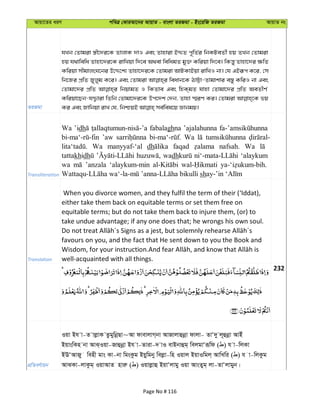 Avqv‡Zi aiY cweÎ †KviAv‡bi AvqvZ - evsjv ZiRgv - Bs‡iwR ZiRgv AvqvZ bs
ZiRgv
hLb †Zvgiv ¯¿x‡`i‡K ZvjvK `vI Ges Zvnviv BÏZ c~wZ©i wbKUeZx© nq ZLb †Zvgiv
nq h_vwewa Zvnv‡`i‡K ivwLqv w`‡e A_ev wewagZ gy³ Kwiqv w`‡e| wKš—y Zvnv‡`i ¶wZ
Kwiqv mxgvjsN‡bi D‡Ï‡k¨ Zvnv‡`i‡K †Zvgiv AvUKvBqv ivwLI bv| †h GBiƒc K‡i, †m
wb‡Ri cÖwZ Ryjyg K‡i| Ges †Zvgiv weavb‡K VvÆv-Zvgvkvi e¯—y KwiI bv Ges
†Zvgv‡`i cÖwZ wbqvgZ I wKZve Ges wnK&gZ hvnv †Zvgv‡`i cÖwZ AeZxY©
Kwiqv‡Qb-hÏ¡viv wZwb †Zvgv‡`i‡K Dc‡`k †`b, Zvnv ¯§iY Ki| †Zvgiv fq
Transliteration
Wa ’idh fabalaghna ’ajalahunna
’aw Wa
Wa manyyaf-‘al dh faqad nafsah. Wa
tattakhidh wadh ‘alaykum
wa ’anzala ‘alaykum-min
sh
Translation
When you divorce women, and they fulfil the term of their (‘Iddat),
either take them back on equitable terms or set them free on
equitable terms; but do not take them back to injure them, (or) to
take undue advantage; if any one does that; he wrongs his own soul.
favours on you, and the fact that He sent down to you the Book and
well-acquainted with all things.
232
cÖwZeY©vqb
Iqv Bh v-Z vjøvK ZzgywbœQv~Av dvevjvM&bv AvRvjvûbœv dvjv- ZvÔ`y j~ûbœv AvBu
BqvswKn bv AvS&Iqv-Rvûbœv Bh v-Zviv-` vI evBbvûg& wejgvÔiƒwd ( ) h v-wjKv
BEÔAvRy wenx gvs Kv-bv wgsKzg Bqywgby wejøv-wn Iqvj BqvIwgj& AvwLwi ( ) h v-wjKzg
AvSKv-jvKzg& IqvAvZ nviæ ( ) Iqvjøvû BqvÔjvgy Iqv AvsZyg& jv-ZvÔjvgyb|
Page No # 116
 