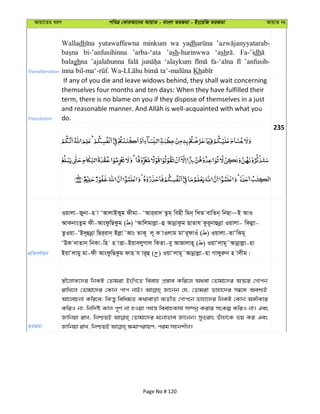 Avqv‡Zi aiY cweÎ †KviAv‡bi AvqvZ - evsjv ZiRgv - Bs‡iwR ZiRgv AvqvZ bs
Transliteration
Walladh yutawaffawna minkum wa yadh
bi-’anfusihinna ’arba-‘ata ’ash-hurinwwa ‘ash Fa-’idh
balaghna ’ajalahunna ‘alaykum fa-‘alna ’anfusih-
Kh
Translation
If any of you die and leave widows behind, they shall wait concerning
themselves four months and ten days: When they have fulfilled their
term, there is no blame on you if they dispose of themselves in a just
do.
235
cÖwZeY©vqb
Iqvjv-Rybv-n v ÔAvjvBKyg dxgv- ÔAvi&iv` Zzg& wenx wgb& wLZ evwZb& wbQv~B AvI
AvKbvsZzg dx-AvsdzwQKzg ( ) ÔAvwjgvjøv-û AvbœvKzg QvZvh Kzi~bvûbœv Iqvjv- wKjøv-
ZzIqv-ÔB`~ûbœv wQi&ivb& Bjøv˜Avs ZvK~ j~ K vIjvg gvÔi~dvIu ( ) Iqvjv-ZvÔwSg~
ÔDK `vZvb& wbKv-wn n vËv-BqvejyMvj wKZv-ey AvRvjvn~ ( ) IqvÔjvg~˜Avbœvjøv-nv
BqvÔjvgy gv-dx AvsdzwQKzg dvn h vi~û ( ) IqvÔjvg~˜Avbœvjøv-nv Mvdyiæb n vjxg|
ZiRgv
¯¿x‡jvK‡`i wbKU †Zvgiv BswM‡Z weevn cÖ¯—ve Kwi‡j A_ev †Zvgv‡`i Aš—‡i †Mvcb
ivwL‡j †Zvgv‡`i †Kvb cvc bvB| Rv‡bb †h, †Zvgiv Zvnv‡`i m¤^‡Ü Aek¨B
Av‡jvPbv Kwi‡e; wKš—y wewagZ K_vevZ©v e¨ZxZ †Mvc‡b Zvnv‡`i wbKU †Kvb A½xKvi
KwiI bv; wbw`©ó Kvj c~Y© bv nIqv ch©š— weevnKvh© m¤úbœ Kivi msKí KwiI bv| Ges
Rvwbqv ivL, wbðqB †Zvgv‡`i g‡bvfve Rv‡bb| myZivs Zuvnv‡K fq Ki Ges
Page No # 120
 