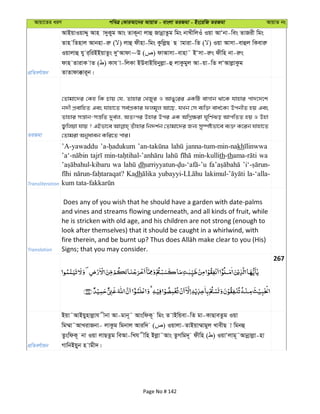 Avqv‡Zi aiY cweÎ †KviAv‡bi AvqvZ - evsjv ZiRgv - Bs‡iwR ZiRgv AvqvZ bs
cÖwZeY©vqb
AvBqvIqvÏy Avn v`yKyg Avs ZvK~bv jvû RvbœvZzg wgs bvLxwjIu Iqv AvÔbv-wes ZvRix wgs
Zvn wZnvj Avbnv-iæ ( ) jvû dxnv-wgs KzwjøQ Q vgviv-wZ ( ) Iqv Avmv-evûj wKeviæ
Iqvjvû hy i&wiBBqvZzs `yÔAvdv~D ( ) dvAvmv-evnv˜ BÔmv-iæs dxwn bv-iæs
dvn ZvivK vZ ( ) Kvh v-wjKv BDevBwqbyjøv-û jvKzgyj Av-qv-wZ jÔAvjøvKzg
ZvZvdv°vi~b|
ZiRgv
†Zvgv‡`i †Kn wK Pvq †h, Zvnvi †LRyi I AvOy‡ii GKwU evMvb _v‡K hvnvi cv`‡`‡k
b`x cÖevwnZ Ges hvnv‡Z me©cÖKvi djg~j Av‡Q, hLb †m e¨w³ eva©‡K¨ DcbxZ nq Ges
Zvnvi mš—vb-mš—wZ `ye©j, AZtci Dnvi Dci GK AwMœ¶iv N~wY©So AvcwZZ nq I Dnv
R¡wjqv hvq ? GBfv‡e Zuvnvi wb`k©b †Zvgv‡`i Rb¨ my¯úófv‡e e¨³ K‡ib hvnv‡Z
†Zvgiv Abyaveb Kwi‡Z cvi|
Transliteration
’A-yawaddu janna-tum-min-nakh
min-kullith-th wa
wa dh
Kadh la-‘alla-
Translation
Does any of you wish that he should have a garden with date-palms
and vines and streams flowing underneath, and all kinds of fruit, while
he is stricken with old age, and his children are not strong (enough to
look after themselves) that it should be caught in a whirlwind, with
Signs; that you may consider.
267
cÖwZeY©vqb
Bqv˜AvBqynvjøvh xbv Av-gvb~˜ AvswdK~ wgs Z vBwqev-wZ gv-KvQveZzg Iqv
wg¤§v˜AvLivRbv- jvKzg wgbvj Aviw` ( ) Iqvjv-ZvBqv¤§vgyj LvexQ v wgbû
ZzswdK~ bv Iqv jvQZzg weAv-wLh xwn Bjøv˜Avs ZzMwg`~ dxwn ( ) IqvÔjvg~˜Avbœvjøv-nv
MvwbBqyb n vgx`|
Page No # 142
 