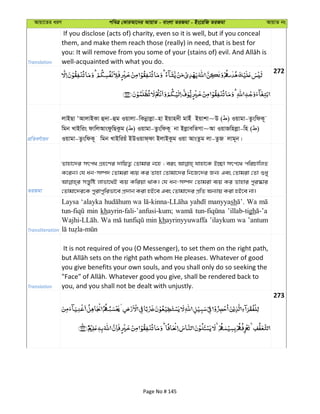 Avqv‡Zi aiY cweÎ †KviAv‡bi AvqvZ - evsjv ZiRgv - Bs‡iwR ZiRgv AvqvZ bs
Translation
If you disclose (acts of) charity, even so it is well, but if you conceal
them, and make them reach those (really) in need, that is best for
well-acquainted with what you do.
272
cÖwZeY©vqb
jvBQv ÔAvjvBKv û`v-ûg Iqvjv-wKbœvjøv-nv Bqvn`x gvBu Bqvkv~D ( ) Iqvgv-ZzswdK~
wgb LvBwis dvwjAvsdzwQKzg ( ) Iqvgv-ZzswdK~ bv BjøvewZMv~Av IqvRwnjøv-wn ( )
Iqvgv-ZzswdK~ wgb LvBwiqu BDIqvd&dv BjvBKzg Iqv AvsZzg jv-ZzR jvg~b|
ZiRgv
Zvnv‡`i mrc_ MÖn‡Yi `vwqZ¡ †Zvgvi b‡n ; eis hvnv‡K B”Qv mrc‡_ cwiPvwjZ
K‡ib| †h ab-m¤ú` †Zvgiv e¨q Ki Zvnv †Zvgv‡`i wb‡R‡`i Rb¨ Ges †Zvgiv †Zv ïay
mš—ywó jvfv‡_©B e¨q Kwiqv _vK| †h ab-m¤ú` †Zvgiv e¨q Ki Zvnvi cyi¯‹vi
†Zvgv‡`i‡K cyivcywifv‡e cÖ`vb Kiv nB‡e Ges †Zvgv‡`i cÖwZ Ab¨vq Kiv nB‡e bv|
Transliteration
Laysa ‘alayka wa manyyash Wa
min khayrin-fali-’anfusi-kum; ’illab-tigh
Wa min khayrinyyuwaffa ’ilaykum wa ’antum
Translation
It is not required of you (O Messenger), to set them on the right path,
you give benefits your own souls, and you shall only do so seeking the
you, and you shall not be dealt with unjustly.
273
Page No # 145
 