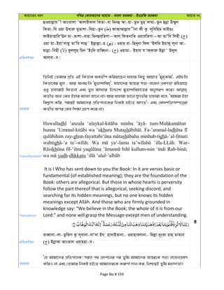 Avqv‡Zi aiY cweÎ †KviAv‡bi AvqvZ - evsjv ZiRgv - Bs‡iwR ZiRgv AvqvZ bs
cÖwZeY©vqb
ûIqvjøvh x AvsSvjv ÔAvjvBKvj wKZv-ev wgbû Av-qv-Zzg gyn Kvgv-Zzb ûbœv D¤§yj
wKZv-we Iqv DLviæ gyZvkv-wenv-Zzb ( ) dvAv¤§vjøvh xbv dx Kz j~wewng SvB¸s
dvBqvËvweÔEb gv-Zvkv-evnv wgbûe&wZMv~Avj wdZbvwZ IqvewZMv~Av ZvÕwe wjnx ( )
Iqv gv-BqvÔjvgy ZvÕwe jvû˜ Bjøvjøv-n ( )| Iqvi& iv-wQL~bv wdj ÔBjwg BqvK~ j~bv Av-
gvbœv-wenx ( ) Kzjjyg& wgb ÔBsw` ivweŸbv- ( ) Iqvgv- Bqvh h vK&Kviæ Bjøv˜ Djyj
Avj&ev-e|
ZiRgv
wZwbB †Zvgvi cÖwZ GB wKZve AeZxY© Kwiqv‡Qb hvnvi wKQy AvqvZ Ôgyn&Kvg', GB¸wj
wKZv‡ei g~j ; Avi Ab¨¸wj ÔgyZvkvwen&', hvnv‡`i Aš—‡i mZ¨-jsNb cÖeYZv iwnqv‡Q
ïay ZvnvivB wdZbv Ges fyj e¨vL¨vi D‡Ï‡k¨ gyZvkvwenv‡Zi AbymiY K‡i|
e¨ZxZ Ab¨ †Kn Bnvi e¨vL¨v Rv‡b bv| Avi hvnviv Áv‡b myMfxi Zvnviv e‡j, ÔAvgiv Bnv
wek¦vm Kwi, mg¯—B Avgv‡`i cÖwZcvj‡Ki wbKU nB‡Z AvMZ'; Ges †evakw³m¤ú‡bœiv
e¨ZxZ Aci †Kn wk¶v MÖnY K‡i bv|
Transliteration
Huwalladh ’anzala minhu
hunna wa ’ukharu Mutash Fa-’ammal-ladh
zay-gh sh minhub-tigh
wabtigh Wa ya‘-lamu War-
kh fil-‘ilmi kullum-min ‘indi
yadh-dhkkaru
Translation
It is I Who has sent down to you the Book: In it are verses basic or
fundamental (of established meaning); they are the foundation of the
Book: others are allegorical. But those in whose hearts is perversity
follow the part thereof that is allegorical, seeking discord, and
searching for its hidden meanings, but no one knows its hidden
knowledge say: "We believe in the Book; the whole of it is from our
Lord:" and none will grasp the Message except men of understanding.
8
cÖwZeY©vqb
iveŸvbv-jv-ZzwSM Kz j~evbv-evÔ`v Bh & nv`vBZvbv- Iqvnvejvbv- wgjøv `ysKv ivn gvZvb
( ) BbœvKv AvsZvj Iqvnnv-e|
ZiRgv
Ô†n Avgv‡`i cÖwZcvjK! mij c_ cÖ`k©‡bi ci Zywg Avgv‡`i Aš—i‡K mZ¨ jsNbcÖeY
KwiI bv Ges †Zvgvi wbKU nB‡Z Avgv‡`i‡K Ki“Yv `vb Ki, wbðqB Zywg gnv`vZv|
Page No # 159
 