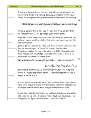 Avqv‡Zi aiY cweÎ †KviAv‡bi AvqvZ - evsjv ZiRgv - Bs‡iwR ZiRgv AvqvZ bs
Translation
Those who show patience, Firmness and self-control; who are true
(in word and deed); who worship devoutly; who spend (in the way of
18
cÖwZeY©vqb
kvwn`vjøv-û Avbœvû jv˜ Bjv-nv Bjøv- ûIqv ( ) Iqvj gvjv~BKvZz Iqv Djyj& ÔBj&wg
K v~Bgvg& wejwK QwZ ( ) jv˜ Bjøv-nv Bjøv-ûIqvj AvSxSyj n vKxg|
ZiRgv
mv¶¨ †`b †h, wbðqB wZwb e¨ZxZ Ab¨ †Kvb Bjvn& bvB, wdwikZvMY Ges
ÁvbxMYI ; b¨vqbxwZ‡Z cÖwZwôZ, wZwb e¨ZxZ Ab¨ †Kvb Bjvn bvB; wZwb
civµgkvjx, cÖÁvgq|
Transliteration
sh Huwa wa ’ulul-
Translation
those endued with knowledge, standing firm on justice. There is no
god but He, the Exalted in Power, Wise.
19
cÖwZeY©vqb
BbœvÏxbv ÔBs`vjøv-wnj BQjv-gy ( ) IqvgvL&Zvjvdvjøvh xbv EZzj wKZv-ev Bjøv-wgg
evÔw` gv-Rv~Avûgyj ÔBj&gy evMBqvg& evBbvûg ( ) IqvgvBu BqvK&dzi weAv-qv-wZjøv-wn
dvBbœvjøv-nv QvixÔDj wn Qv-e|
ZiRgv
wbtm‡›`‡n BmjvgB wbKU GKgvÎ `xb| hvnv‡`i‡K wKZve †`Iqv nBqvwQj
Zvnviv ci¯úi we‡ØlekZ Zvnv‡`i wbKU Ávb Avwmevi ci gZv‰bK¨ NUvBqvwQj| Avi
Transliteration
wa makhtalafal-ladh
mim-ba‘-di bagh-yam-baynahum. wa
Page No # 164
 