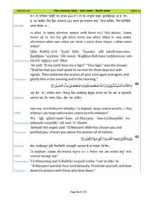 Avqv‡Zi aiY cweÎ †KviAv‡bi AvqvZ - evsjv ZiRgv - Bs‡iwR ZiRgv AvqvZ bs
cÖwZeY©vqb
K v-jv ivweŸR ÔAvjøx˜Av-qvZvs ( ) K v-jv Av-qvZzKv Avjøv-ZzKvwjøgvbœv-Qv Q vjv-
Q vZv AvBqv-wgb& Bjøv-ivgSvIu ( ) Iqvh& Kzi& iveŸvKv KvQ xivIu QvweŸn wejÔAvwkBwq
Iqvj Be&Kv-i|
ZiRgv
†m ewjj, Ô†n Avgvi cÖwZcvjK! Avgv‡K GKwU wb`k©b `vI|' wZwb ewj‡jb, Ô†Zvgvi
wb`k©b GB †h, wZb w`b Zywg BswMZ e¨ZxZ K_v ewj‡Z cvwi‡e bv, Avi †Zvgvi
cÖwZcvjK‡K AwaK ¯§iY Kwi‡e Ges mÜ¨vq I cÖfv‡Z Zuvnvi cweÎZv I gwngv †NvlYv
Kwi‡e|'
Transliteration
th thata Wadhkur-Rab-baka kath sab-
sh
Translation
He said: "O my Lord! Give me a Sign!" "Your Sign," was the answer,
"Shall be that you shall speak to no man for three days but with
signals. Then celebrate the praises of your Lord again and again, and
glorify Him in the evening and in the morning."
42
cÖwZeY©vqb
Iqv Bh K v-jvwZj& gvjv~BKvZz Bqv-gviBqvgy Bbœvjøv-nvmZ vdv-wK Iqv Z vn&nvivwK
IqvmZ vdv-wK ÔAvjv-wbQv~Bj ÔAv-jvgxb|
ZiRgv
¯§iY Ki, hLb wdwik&ZvMY ewjqvwQj, Ô†n gvi&Bqvg! †Zvgv‡K g‡bvbxZ I cweÎ
Kwiqv‡Qb Ges we‡k¦i bvixM‡Yi g‡a¨ †Zvgv‡K g‡bvbxZ Kwiqv‡Qb|'
Transliteration
Wa ’idh wa
Translation purified you- chosen you above the women of all nations.
43
cÖwZeY©vqb Bqv-gviBqvgyK byZx wjivweŸwK IqvQRy`x IqviKvÔC gvÔAvi&iv-wKÔCb|
ZiRgv
Ô†n gvi&Bqvg! †Zvgvi cÖwZcvj‡Ki AbyMZ nI I wmR&`v Ki Ges hvnviv i“K‚Ô K‡i
Zvnv‡`i m‡½ i“K‚Ô Ki|'
Transliteration
Translation
"O Maryam! worship Your Lord devoutly: Prostrate yourself, and bow
down (in prayer) with those who bow down."
Page No # 175
 