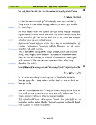 Avqv‡Zi aiY cweÎ †KviAv‡bi AvqvZ - evsjv ZiRgv - Bs‡iwR ZiRgv AvqvZ bs
44
cÖwZeY©vqb
h v-wjKv wgb Avg&ev~Bj MvBwe b~n xwn BjvBKv ( ) Iqvgv- KzsZv jv`vBwng Bh
BDjK~ bv AvK jv-gvûg AvBqyûg BqvK&dzjy gviBqvgv ( ) Iqvgv- KzsZv jv`vBwng
Bh BqvL&Zvwmg~b|
ZiRgv
Bnv A`„k¨ wel‡qi msev`-hvnv †Zvgv‡K Inx Øviv AewnZ Kwi‡ZwQ| gvi&Bqv‡gi
ZË¡veav‡bi `vwqZ¡ Zvnv‡`i g‡a¨ †K MÖnY Kwi‡e Bnvi Rb¨ hLb Zvnviv Zvnv‡`i Kjg
wb‡¶c Kwi‡ZwQj Zywg ZLb Zvnv‡`i wbKU wQ‡j bv Ges Zvnviv hLb ev`vbyev`
Kwi‡ZwQj ZLbI Zywg Zvnv‡`i wbKU wQ‡j bv|
Transliteration
dh min ghaybi ’ilayk. Wa kunta ladayhim ’idh
’ayyuhum yakfulu Maryam; wa kunta
ladayhim ’igh yakh
Translation
This is part of the tidings of the things unseen, which We reveal to
you (O Messenger!) by inspiration: You were not with them when
they cast lots with arrows, as to which of them should be charged
with the care of Maryam: Nor were you with them when they
disputed (the point).
45
cÖwZeY©vqb
Bh K v-jvwZj gvjv~BKvZz Bqv-gviBqvgy Bbœvjøv-nv BDevk&wkiæwK weKvwjgvwZg
wgbû( ) Q&gyûj& gvQxû ÔCQveby gviBqvgv IqvRxnvs wdÏybBqv- Iqvj Av-wLivwZ Iqv
wgbvj gyK viivexb|
ZiRgv
¯§iY Ki, hLb wdwik&ZvMY ewjj, Ô†n gvi&Bqvg ! wbðqB †Zvgv‡K Zuvnvi c¶
nB‡Z GKwU Kv‡jgvi mymsev` w`‡Z‡Qb| Zvnvi bvg gvmxn& gvi&Bqvg-Zbq ÔCmv, †m
`ywbqv I AvwLiv‡Z m¤§vwbZ Ges mvwbœa¨cÖvßM‡Yi Ab¨Zg nB‡e|
Transliteration
’Idh yubashshiruki bi-
kh
Page No # 176
 