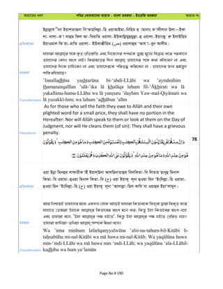 Avqv‡Zi aiY cweÎ †KviAv‡bi AvqvZ - evsjv ZiRgv - Bs‡iwR ZiRgv AvqvZ bs
cÖwZeY©vqb
Bbœvjøvh xbv BqvkZviƒbv weÔAvnw`jøv-wn IqvAvBgv-wbwng Q vgvbvs K vjxjvb Djv~BKv
jv-Lvjv-K v jvûg wdj Av-wLivwZ Iqvjv-BDKvwjøgyûgyjøv-û Iqvjv-BqvsRy iæ BjvBwng
BqvIgvj wK qv-gvwZ Iqvjv- BDSv°xwng ( ) Iqvjvûg ÔAvh v-eyb Avjxg|
ZiRgv
hvnviv m‡½ K…Z cÖwZkÖ“wZ Ges wb‡R‡`i kc_‡K Zy”Q g~‡j¨ weµq K‡i ciKv‡j
Zvnv‡`i †Kvb Ask bvB| wKqvg‡Zi w`b Zvnv‡`i m‡½ K_v ewj‡eb bv Ges
Zvnv‡`i w`‡K Pvwn‡eb bv Ges Zvnv‡`i‡K cwiï× Kwi‡eb bv ; Zvnv‡`i Rb¨ gg©š—y`
kvw¯— iwnqv‡Q|
Transliteration
’Innalladh yash wa
th kh lahum khirati wa
wa ’ilayhim wa
dh
Translation
plighted word for a small price, they shall have no portion in the
Judgment, nor will He cleans them (of sin): They shall have a grievous
penalty.
78
cÖwZeY©vqb
Iqv Bbœv wgbûg jvdvixK vBu Bqvj&Ebv AvjwQbvZvûg wejwKZv-we wjZvn Qve~û wgbvj
wKZv-we Iqvgv-ûIqv wgbvj wKZv-we ( ) Iqv BqvK~ j~bv ûIqv wgb ÔBsw`jøv-wn Iqvgv-
ûIqv wgb ÔBsw`jøv-wn ( ) Iqv BqvK~ j~bv ÔAvjvjøv-wnj Kvwh ev Iqvûg BqvÔjvg~b|
ZiRgv
Avi wbðqB Zvnv‡`i g‡a¨ GK`j †jvK Av‡QB hvnviv wKZve‡K wRn&ev Øviv weK„Z K‡i
hvnv‡Z †Zvgiv Dnv‡K wKZv‡ei Ask g‡b Ki; wKš—y Dnv wKZv‡ei Ask b‡n
Ges Zvnviv e‡j, ÔDnv c¶ nB‡Z', wKš—z Dnv c¶ nB‡Z †cÖwiZ b‡n|
Transliteration
Wa ’inna minhum li-
wa huwa Wa huwa
wa huwa min wa
kadh
Page No # 190
 