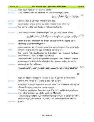 Avqv‡Zi aiY cweÎ †KviAv‡bi AvqvZ - evsjv ZiRgv - Bs‡iwR ZiRgv AvqvZ bs
Transliteration
Translation Fear the Fire, which is repaired for those who reject Faith:
132
cÖwZeY©vqb Iqv AvwZ ÔDjøv-nv Iqvi&ivQ~jv jvÔAvjøvKzg Zzin vg~b|
ZiRgv
Transliteration
Translation
133
cÖwZeY©vqb
Iqv Qv-wiÔE˜Bjv- gvMwdivwZg wgi& ivweŸKzg Iqv RvbœvwZb ÔAvi`y nvQ&Qvgv-Iqv-Zz
Iqvj Avi`y ( ) DÔBÏvZ wjjgyËvK xb|
ZiRgv
†Zvgiv avegvb nI ¯^xq cÖwZcvj‡Ki ¶gvi w`‡K Ges †mB Rvbœv‡Zi w`‡K hvnvi we¯—„wZ
Avmgvb I hgx‡bi b¨vq, hvnv cÖ¯—yZ ivLv nBqv‡Q gyËvKx‡`i Rb¨,
Transliteration
Wa maghfiratim-mir-Rabbikum wa Jannatin
Translation
Be quick in the race for forgiveness from your Lord, and for a Garden
whose width is that (of the whole) of the heavens and of the earth,
prepared for the righteous,-
134
cÖwZeY©vqb
Avjøvh xbv BDswdK~ bv wdQQvi&iv~B Iqv`& ` viiv~B Iqvj Kv-wR gxbvj MvBR v
IqvjÔAv-dxbv ÔAvwbbœv-wQ ( ) Iqvjøv-û BDwn eŸyj gyn wQbxb|
ZiRgv
hvnviv m”Qj I Am”Qj Ae¯’vq e¨q K‡i Ges hvnviv †µva mseiYKvix Ges gvby‡li
Transliteration
’Alladh wa gh
Translation
Those who spend (freely), whether in prosperity, or in adversity; who
good;-
Page No # 213
 