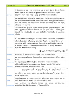 Avqv‡Zi aiY cweÎ †KviAv‡bi AvqvZ - evsjv ZiRgv - Bs‡iwR ZiRgv AvqvZ bs
cÖwZeY©vqb
Bqu BqvgQvQKzg K viû s dvK v` gvQQvj K vIgv K viû g& wgQ jyû ( ) Iqv wZjKvj
AvBBqv-gy by`v-we jynv-evBbvbœv-wQ ( ) IqvwjqvÔjvgvjøv-ûjøvh xbv Av-gvb~ Iqv
BqvËvwLh v wgsKzg ïnv`v~Av ( ) Iqvjøv-û jv-BDwn eŸyR R v-wjgxb|
ZiRgv
hw` †Zvgv‡`i AvNvZ jvwMqv _v‡K, Abyiƒc AvNvZ †Zv Dnv‡`iI jvwMqvwQj| gvby‡li
g‡a¨ GB w`b¸wji ch©vqµ‡g Avwg AveZ©b NUvB, hvnv‡Z gy'wgbMY‡K Rvwb‡Z
cv‡ib Ges †Zvgv‡`i ga¨ nB‡Z KZK‡K knx`iƒ‡c MÖnY Kwi‡Z cv‡ib Ges
Rvwjg‡`i cm›` K‡ib bv ;
Transliteration
’Inyyamsaskum faqad massal-qawma thluh. Wa
wa liya‘- dh
wa yattakhidha min-kum sh
Translation
If a wound has touched you, be sure a similar wound has touched the
others. Such days (of varying fortunes) We give to men and men by
loves not those that do wrong.
141
cÖwZeY©vqb Iqv wjBDgvn wn mvjøvûjøvh xbv Av-gvb~ Iqv Bqvgn vK vj Kv-wdixb|
ZiRgv
Ges hvnv‡Z gy'wgb‡`i cwi‡kvab Kwi‡Z cv‡ib Ges Kvwdi‡`i wbwðý Kwi‡Z
cv‡ib|
Transliteration dh
Translation deprive of blessing Those that resist Faith.
142
cÖwZeY©vqb
Avg n vwQeZzg Avs Zv`Lyjyj RvbœvZv Iqv jv¤§v-BqvÔjvwgjøv-ûjøvh xbv Rv-nv`~ wgsKzg
Iqv BqvÔjvgvm&mv-weixb|
ZiRgv
†Zvgiv wK g‡b Ki †h, †Zvgiv Rvbœv‡Z cÖ‡ek Kwi‡e, A_P †Zvgv‡`i g‡a¨ †K
wRnv` Kwiqv‡Q Avi †K ˆah©kxj Zvnv GLbI cÖKvk K‡ib bvB ?
Transliteration
’Am ’an-tadkhulul-Jannata wa
hulladh
Page No # 216
 
