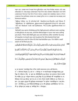 Avqv‡Zi aiY cweÎ †KviAv‡bi AvqvZ - evsjv ZiRgv - Bs‡iwR ZiRgv AvqvZ bs
ZiRgv
¯§iY Ki, †Zvgiv hLb Dc‡ii w`‡K QywU‡ZwQ‡j Ges wcQb wdwiqv KvnviI cÖwZ j¶¨
Kwi‡ZwQ‡j bv, Avi ivm~j †Zvgv‡`i‡K wcQb w`K nB‡Z AvnŸvb Kwi‡ZwQj| d‡j wZwb
†Zvgv‡`i‡K wec‡`i Dci wec` w`‡jb hvnv‡Z †Zvgiv hvnv nvivBqvQ A_ev †h wec`
†Zvgv‡`i Dci Avwmqv‡Q Zvnvi Rb¨ †Zvgiv `ytwLZ bv nI| †Zvgiv hvnv Ki Zvnv
we‡klfv‡e AewnZ|
Transliteration
’Idh wa
’ukh fa-’ath gham-mam-bi-gh
kh ta‘-
Translation
Behold! you were climbing up the high ground, without even casting
a side glance at any one, and the Messenger in your rear was calling
of requital, to teach you not to grieve for (the booty) that had
aware of all that you do.
154
cÖwZeY©vqb
Q z¤§v AvsSvjv ÔAvjvBKzg wgg& evÔw`j Mvg&wg AvgvbvZvb& byÔAv-QvBu BqvMkv-
Z v~BdvZvg& wgsKzg ( ) Iqv Z v~BdvZzs K v` Avnv¤§vZ&ûg AvsdQyûg BqvRy bœ~bv
wejøv-wn MvBivj n vw° R vbœvj Rv-wnwjBBqvwZ ( ) BqvK‚ j~bv nvj&jvbv-wgbvj Avgwi
wgs kvBBs ( ) Ky j Bbœvj Avgiv Ky jøvn~ wjjøv-wn ( ) BDLd~bv dx˜AvsdzwQwng gv-jv-
BDe`~bv jvKv ( ) BqvK~ j~bv jvI Kv-bv jvbv-wgbvj Avgwi kvBDg& gv-Ky wZjbv-nv-
ûbv- ( ) KzjøvI KzsZzg dx eyq~wZKzg jvevivSvjøvh xbv KzwZev ÔAvjvBwngyj K vZjy Bjv-
gv` v-wRÔBwng ( ) Iqv wjBqveZvwjBqvjøv-û gv-dx mz`~wiKzg IqvwjBDgvn wn mv gv-
dx Ky j~weKzg ( ) Iqvjøv-û ÔAvjxgyg& weh v-wZm&mz`~i|
Page No # 222
 
