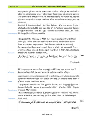 Avqv‡Zi aiY cweÎ †KviAv‡bi AvqvZ - evsjv ZiRgv - Bs‡iwR ZiRgv AvqvZ bs
ZiRgv
`qvq Zywg Zvnv‡`i cÖwZ †Kvgj-ü`q nBqvwQ‡j ; hw` Zywg iƒp I K‡VviwPË
nB‡Z Z‡e Zvnviv †Zvgvi Avkcvk nB‡Z mwiqv cwoZ| myZivs Zywg Zvnv‡`i ¶gv Ki
Ges Zvnv‡`i Rb¨ ¶gv cÖv_©bv Ki Ges Kv‡RK‡g© Zvnv‡`i m‡½ civgk© Ki, AZtci
Zywg †Kvb msKí Kwi‡j Dci wbf©i Kwi‡e, hvnviv wbf©i K‡i Zvnv‡`i
fvjev‡mb|
Transliteration
linta la-hum. Wa law kunta
gh min fa‘-fu ‘anhum wastaghfir lahum
wa sh fil-’amr. Fa-’idh ‘azamta fatawakkal ’Inna-
Translation
were you severe or harsh-hearted, they would have broken away
forgiveness for them; and consult them in affairs (of moment). Then,
those who put their trust (in Him).
160
cÖwZeY©vqb
Bqu Bqvsmzi Kzgyjøv-û dvjv-Mv-wjev jvKzg ( ) IqvBqu BqvLhy j&Kzg dvgvs h vjøvh x
BqvsmziæKzg wgg& evÔw`nx ( ) Iqv ÔAvjvjøv-wn dvjBqvZvIqv°vwjj gyÕwgb~b|
ZiRgv
†Zvgv‡`i mvnvh¨ Kwi‡j †Zvgv‡`i Dci Rqx nBevi †KnB _vwK‡e bv| Avi wZwb
†Zvgv‡`i‡K mvnvh¨ bv Kwi‡j, wZwb Qvov †K Ggb Av‡Q, †h †Zvgv‡`i mvnvh¨ Kwi‡e ?
Transliteration
gh lakum; wa ’inyyakh-dhulkum
faman-dhalladh falyata-
Translation their trust.
161
Page No # 226
 
