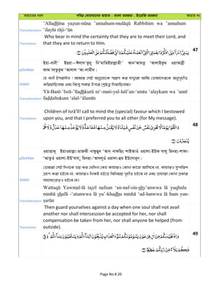 Avqv‡Zi aiY cweÎ †KviAv‡bi AvqvZ - evsjv ZiRgv - Bs‡iwR ZiRgv AvqvZ bs
Transliteration
’Alladh Rabbihim wa ’annahum
Translation
Who bear in mind the certainty that they are to meet their Lord, and
that they are to return to Him.
47
cÖwZeY©vqb
Bqv-evbx˜ BQiv~Cjvh Kzi~ wbÔgvwZBqvjøvZx˜ AvbÔAvgZz ÔAvjvBKzg IqvAvbœx
dvÏ vj&ZzKzg ÔAvjvj ÔAv-jvgxb|
ZiRgv
†n ebx BmivCj ! Avgvi †mB AbyMÖn‡K ¯§iY Ki hÏ¦viv Avwg †Zvgv‡`i‡K AbyM„nxZ
KwiqvwQjvg Ges we‡k¦ mevi Dc‡i †kªôZ¡ w`qvwQjvg|
Transliteration
dh ‘alaykum wa
Translation upon you, and that I preferred you to all other (for My message).
48
cÖwZeY©vqb
IqvËvK~ BqvIgvjøv-ZvRSx bvdzQyb ÔAvb& bvdwQs kvBAvIu Iqvjv-BDK evjy wgbnv-kvdv-
ÔAvZzIu Iqvjv-BDÕLvh y wgbnv-ÔAv`jyIu Iqvjv-ûg BDsmvi~b|
ZiRgv
†Zvgiv †mB w`b‡K fq Ki †hw`b †Kn KvnviI †Kvb Kv‡R Avwm‡e bv, KvnviI mycvwik
MÖnY Kiv nB‡e bv, KvnviI wbKU nB‡Z wewbgq M„nxZ nB‡e bv Ges Zvnviv †Kvb cÖKvi
mvnvh¨cÖvßI nB‡e bv|
Transliteration
nafsun ‘an-naf-sin-shy’anwwa yuqbalu
sh -‘atunwwa yu’-khadhu ‘ad-lunwwa hum yun-
Translation
Then guard yourselves against a day when one soul shall not avail
another nor shall intercession be accepted for her, nor shall
compensation be taken from her, nor shall anyone be helped (from
outside).
49
Page No # 20
 