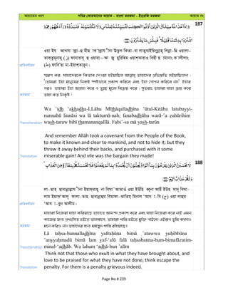 Avqv‡Zi aiY cweÎ †KviAv‡bi AvqvZ - evsjv ZiRgv - Bs‡iwR ZiRgv AvqvZ bs
187
cÖwZeY©vqb
Iqv Bh& AvLvh vjøv-û gxQ vK vjøvh xbv EZzj wKZv-ev jvZyevBwqbybœvn~ wjbœv-wQ Iqvjv-
ZvK&Zzg~bvn~ ( ) dvbvevh~ û Iqviv~Av Ry n~wiwng Iqvk&ZvivI wenx Q vgvbvs K vjxjvs
( ) dvweÕQv gv-Bqvk&Zvi~b|
ZiRgv
¯§iY Ki, hvnv‡`i‡K wKZve †`Iqv nBqvwQj Zvnv‡`i cÖwZkÖ“wZ jBqvwQ‡jb :
Ô†Zvgiv Dnv gvby‡li wbKU ¯úófv‡e cÖKvk Kwi‡e Ges Dnv †Mvcb Kwi‡e bv|' Bnvi
ciI Zvnviv Dnv AMÖvn¨ K‡i I Zy”Q g~‡j¨ weµq K‡i ; myZivs Zvnviv hvnv µq K‡i
Zvnv KZ wbK…ó !
Transliteration
Wa ’idh ’akhadh th dh latubayyi-
wa fanabadh
wash th sh
Translation
to make it known and clear to mankind, and not to hide it; but they
threw it away behind their backs, and purchased with it some
miserable gain! And vile was the bargain they made!
188
cÖwZeY©vqb
jv-Zvn Qvevbœvjøvh xbv Bqvd&ivn~ bv wegv˜AvZvIu Iqv BDwn eŸ~bv AvBu BDn gv`~ wegv-
jvg BqvdÔAvj~ dvjv-Zvn Qvevbœvûg wegvdv-SvwZg& wgbvj ÔAvh v-we ( ) Iqv jvûg
ÔAvh v-eyb Avjxg|
ZiRgv
hvnviv wb‡Riv hvnv Kwiqv‡Q Zvnv‡Z Avb›` cÖKvk K‡i Ges hvnv wb‡Riv K‡i bvB Ggb
Kv‡Ri Rb¨ cÖkswmZ nB‡Z fvjev‡m, Zvnviv kvw¯— nB‡Z gyw³ cvB‡e-GBiƒc Zywg KLbI
g‡b KwiI bv| Zvnv‡`i Rb¨ gg©š—y` kvw¯— iwnqv‡Q|
Transliteration
dh ’atawwa
lam
minal-‘adh dh
Translation
Think not that those who exult in what they have brought about, and
love to be praised for what they have not done, think escape the
penalty. For them is a penalty grievous indeed.
Page No # 239
 