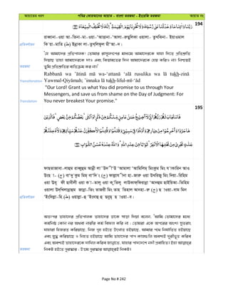 Avqv‡Zi aiY cweÎ †KviAv‡bi AvqvZ - evsjv ZiRgv - Bs‡iwR ZiRgv AvqvZ bs
194
cÖwZeY©vqb
iveŸvbv-Iqv Av-wZbv-gv-Iqv-ÔAvËvbv-ÔAvjv-iæQywjKv Iqvjv- ZzLwSbv- BqvIgvj
wK qv-gvwZ ( ) BbœvKv jv-ZzL&wjdzj gxÔAv-`|
ZiRgv
Ô†n Avgv‡`i cÖwZcvjK! †Zvgvi ivm~jM‡Yi gva¨‡g Avgv‡`i‡K hvnv w`‡Z cÖwZkÖ“wZ
w`qvQ Zvnv Avgv‡`i‡K `vI Ges wKqvg‡Zi w`b Avgv‡`i‡K †nq KwiI bv| wbðqB
Zywg cÖwZkÖ“wZi e¨wZµg Ki bv|'
Transliteration
wa rusulika wa tukh
kh
Translation
"Our Lord! Grant us what You did promise to us through Your
Messengers, and save us from shame on the Day of Judgment: For
You never breakest Your promise."
195
cÖwZeY©vqb
dvQZvRvev-jvûg iveŸyûg Avbœx jv˜D` xÔD ÔAvgvjv ÔAvwgwjg& wgsKzg wgs h vKvwib AvI
DsQ v- ( ) evÔ`y Kzg wgg& evÔw` s ( ) dvjøvh xbv nv-Rviæ Iqv DLwiRy wgs w`qv-wiwng
Iqv Eh~ dx Qvexjx Iqv K v-Zvj~ Iqv K zwZj~ jvDKvd&wdivbœv ÔAvbûg QvBwqAv-wZwng
Iqvjv D`&wLjvbœvûg Rvbœv-wZs ZvRix wgs Zvn wZnvj Avbnv-iæ ( ) Q vIqv-evg wgb
ÔBsw`jøv-wn ( ) Iqvjøv-û ÔBs`vû û QbyQ& Q vIqv-e|
ZiRgv
AZtci Zvnv‡`i cÖwZcvjK Zvnv‡`i Wv‡K mvov w`qv e‡jb, ÔAvwg †Zvgv‡`i g‡a¨
Kg©wbô †Kvb bi A_ev bvixi Kg© wedj Kwi bv ; †Zvgiv G‡K Ac‡ii Ask| myZivs
hvnviv wnRiZ Kwiqv‡Q, wbR M„n nB‡Z DrLvZ nBqv‡Q, Avgvi c‡_ wbh©vwZZ nBqv‡Q
Ges hy× Kwiqv‡Q I wbnZ nBqv‡Q Avwg Zvnv‡`i cvc KvR¸wj Aek¨B `~ixf~Z Kwie
Ges Aek¨B Zvnv‡`i‡K `vwLj Kwie Rvbœv‡Z, hvnvi cv`‡`‡k b`x cÖevwnZ| Bnv
Page No # 242
 