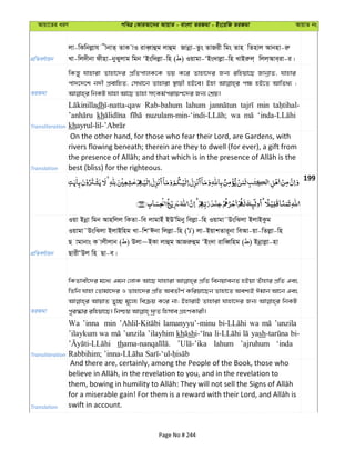 Avqv‡Zi aiY cweÎ †KviAv‡bi AvqvZ - evsjv ZiRgv - Bs‡iwR ZiRgv AvqvZ bs
cÖwZeY©vqb
jv-wKwbjøvh xbvZ& ZvK vI ive&Ÿvûg jvûg Rvbœv-Zzs ZvRix wgs Zvn wZnvj Avbnv-iæ
Lv-wj`xbv dxnv-bySyjvg wgb ÔBsw`jøv-wn ( ) Iqvgv-ÔBs`vjøv-wn LvBiæj& wjj&Ave&iv-i|
ZiRgv
wKš—y hvnviv Zvnv‡`i cÖwZcvjK‡K fq K‡i Zvnv‡`i Rb¨ iwnqv‡Q RvbœvZ, hvnvi
cv`‡`‡k b`x cÖevwnZ, †mLv‡b Zvnviv ¯’vqx nB‡e| Bnv c¶ nB‡Z AvwZ_¨ ;
Transliteration
dh Rab-bahum lahum min
kh wa
kh
Translation
On the other hand, for those who fear their Lord, are Gardens, with
rivers flowing beneath; therein are they to dwell (for ever), a gift from
best (bliss) for the righteous.
199
cÖwZeY©vqb
Iqv Bbœv wgb Avnwjj wKZv-we jvgvBu BDÕwgby wejøv-wn Iqvgv˜DswSjv BjvBKzg
Iqvgv˜DswSjv BjvBwng Lv-wkÔCbv wjjøv-wn ( ) jv-BqvkZvi~bv weAv-qv-wZjøv-wn
Q vgvbvs K vjxjvb ( ) Djv~BKv jvûg AvRiæûg ÔBs`v ivweŸwng ( ) Bbœvjøv-nv
QvixÔDj wn Qv-e|
ZiRgv
wKZvex‡`i g‡a¨ Ggb †jvK Av‡Q hvnviv cÖwZ webqvebZ nBqv Zuvnvi cÖwZ Ges
wZwb hvnv †Zvgv‡`i I Zvnv‡`i cÖwZ AeZxY© Kwiqv‡Qb Zvnv‡Z Aek¨B Cgvb Av‡b Ges
AvqvZ Zy”Q g~‡j¨ weµq K‡i bv; BnvivB Zvnviv hvnv‡`i Rb¨ wbKU
Transliteration
Wa ’inna min lamanyyu’-minu wa ’unzila
’ilaykum wa ’unzila ’ilayhim kh sh yash bi-
th lahum ’ajruhum ‘inda
Translation
And there are, certainly, among the People of the Book, those who
swift in account.
Page No # 244
 