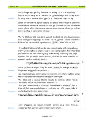 Avqv‡Zi aiY cweÎ †KviAv‡bi AvqvZ - evsjv ZiRgv - Bs‡iwR ZiRgv AvqvZ bs
cÖwZeY©vqb
Iqv Bb wLdZzg Avjøv-ZzK wQZ~ wdj BqvZv-gv-dvswKn~ gv-Z v-ev jvKzg wgbvb&
wbQv~B gvQ bv-Iqv Qy jv-Q v Iqv iæev-ÔAv ( ) dvBb wLd&Zzg Avjøv-ZvÔw`j~ dvIqv-
wn `vZvb& AvI gv-gvjvKvZ AvBgv-byKzg ( ) h v-wjKv Av`bv˜Avjøv- ZvÔEj~|
ZiRgv
†Zvgiv hw` AvksKv Ki, BqvZxg †g‡q‡`i cÖwZ mywePvi Kwi‡Z cvwi‡e bv, Z‡e weevn
Kwi‡e bvix‡`i g‡a¨ hvnv‡K †Zvgv‡`i fvj jv‡M, `yB, wZb A_ev Pvi; Avi hw` AvksKv
Ki †h, mywePvi Kwi‡Z cvwi‡e bv Z‡e GKRb‡K A_ev †Zvgv‡`i AwaKvify³ `vmx‡K|
Bnv‡Z c¶cvwZZ¡ bv Kivi m¤¢vebv AwaKZi|
Transliteration
Wa ’in khiftum lakum-minan-
math wa th tha wa Fa-’in khiftum
Dh
Translation
If you fear that you shall not be able to deal justly with the orphans,
marry women of your choice, two or three or four; but if you fear that
you shall not be able to deal justly (with them), then only one, or (a
captive) that your right hands possess, that will be more suitable, to
prevent you from doing injustice.
4
cÖwZeY©vqb
Iqv Av-Zzb& wbQv~Av mv`yK v-wZwnbœv wbn jvZvs ( ) dvBs wZ ebvjvKzg ÔAvs kvBBg
wgbû bvdQvs dvKyj~û nvbx~Avg& gvixAv~|
ZiRgv
Avi †Zvgiv bvix‡`i‡K Zvnv‡`i gvn&i ¯^ZtcÖe„Ë nBqv cÖ`vb Kwi‡e; mš—yówP‡Ë Zvnviv
gvn‡ii wKq`sk Qvwoqv w`‡j †Zvgiv Zvnv ¯^”Q‡›` †fvM Kwi‡e|
Transliteration
Wa lakum ‘an-sh
Translation
And give the women (on marriage) their dower as a free gift; but if
they, of their own good pleasure, remit any part of it to you, take it
and enjoy it with right good cheer.
5
cÖwZeY©vqb
Iqvjv ZzÕZzQ&Qydvnv~Av AvgIqv-jvKzgyjøvZx RvÔAvjv jøv-û jvKzg wK qv-gvIu
IqviSyK‚ ûg dxnv-IqvKQ~ûg IqvK‚ j~ jvûg K vIjvg gvÔiƒdv-|
Page No # 247
 