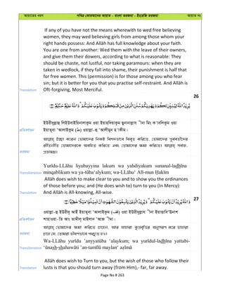 Avqv‡Zi aiY cweÎ †KviAv‡bi AvqvZ - evsjv ZiRgv - Bs‡iwR ZiRgv AvqvZ bs
Translation
If any of you have not the means wherewith to wed free believing
women, they may wed believing girls from among those whom your
You are one from another: Wed them with the leave of their owners,
and give them their dowers, according to what is reasonable: They
should be chaste, not lustful, nor taking paramours: when they are
taken in wedlock, if they fall into shame, their punishment is half that
for free women. This (permission) is for those among you who fear
Oft-forgiving, Most Merciful.
26
cÖwZeY©vqb
BDix`yjøvû wjBDevBwqbvjvKzg Iqv Bqvnw`qvKzg Qybvbvjøvh xbv wgs K vewjKzg Iqv
BqvZ~ev ÔAvjvBKzg ( ) Iqvjøv-û ÔAvjxgyb n vKxg|
ZiRgv
B”Qv K‡ib †Zvgv‡`i wbKU wek`fv‡e wee„Z Kwi‡Z, †Zvgv‡`i c~e©eZx©‡`i
ixwZbxwZ †Zvgv‡`i‡K AewnZ Kwi‡Z Ges †Zvgv‡`i ¶gv Kwi‡Z| me©Á,
cÖÁvgq|
Transliteration
liyubayyina lakum wa yahdiyakum sunanal-ladh
Translation
of those before you; and (He does wish to) turn to you (In Mercy):
27
cÖwZeY©vqb
Iqvjøv-û BDix`y AvBu BqvZ~ev ÔAvjvBKzg ( ) Iqv BDix`yjøvh xbv BqvËvweÔEbvk
kvnvIqv-wZ Avs Zvgxj~ gvBjvb ÔAvR xgv|
ZiRgv
†Zvgv‡`i ¶gv Kwi‡Z Pv‡nb, Avi hvnviv KzcÖe„wËi AbymiY K‡i Zvnviv
Pv‡n †h, †Zvgiv fxlYfv‡e c_Py¨Z nI|
Transliteration
‘alaykum; wa dh yattabi-
sh-sh
Translation lusts is that you should turn away (from Him),- far, far away.
Page No # 263
 