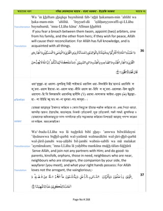 Avqv‡Zi aiY cweÎ †KviAv‡bi AvqvZ - evsjv ZiRgv - Bs‡iwR ZiRgv AvqvZ bs
Transliteration
Wa ’in khiftum sh fab-‘ath wa
kh
Translation
If you fear a breach between them twain, appoint (two) arbiters, one
acquainted with all things.
36
cÖwZeY©vqb
IqvÔey`yjøv-nv Iqvjv-ZzkwiK~ wenx kvBAvIu Iqvwej Iqv-wj`vBwb Bn QvbvIu Iqvwewh j
K ziev-Iqvj BqvZv-gv-Iqvj gvQv-Kxwb Iqvj Rv-wiwh j K ziev-IqvjRv-wij Rybywe
Iqvm&mv-wn we wejRvgwe IqvewbQ& Qvexwj ( ) Iqvgv-gvjvKvZ AvBgv-byKzg ( ) Bbœvjøv-
nv- jv BDwn eŸy gvs Kv-bv gyLZv-jvs dvL~iv-|
ZiRgv
†Zvgiv ÔBev`Z Kwi‡e I †Kvb wKQy‡K Zuvnvi kixK Kwi‡e bv; Ges wcZv-gvZv,
AvÍxq-¯^Rb, BqvZxg, AfveMÖ¯—, wbKU-cÖwZ‡ekx, `~i-cÖwZ‡ekx, m½x-mv_x, gymvwdi I
†Zvgv‡`i AwaKvify³ `vm-`vmx‡`i cÖwZ mØ¨envi Kwi‡e| wbðqB cm›` K‡ib
bv `vw¤¢K, AnsKvix‡K|
Transliteration
wa tush shay- ’anwwa
bidh dh
bil-jambi wa malakat
kh kh
Translation
parents, kinsfolk, orphans, those in need, neighbours who are near,
neighbours who are strangers, the companion by your side, the
loves not the arrogant, the vainglorious;-
37
Page No # 268
 