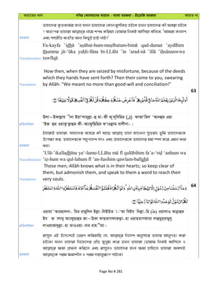 Avqv‡Zi aiY cweÎ †KviAv‡bi AvqvZ - evsjv ZiRgv - Bs‡iwR ZiRgv AvqvZ bs
ZiRgv
Zvnv‡`i K…ZK‡g©i Rb¨ hLb Zvnv‡`i †Kvb gymxeZ nB‡e ZLb Zvnv‡`i Kx Ae¯’v nB‡e
? AZtci Zvnviv bv‡g kc_ Kwiqv †Zvgvi wbKU Avwmqv ewj‡e, ÔAvgiv Kj¨vY
Ges m¤úÖxwZ e¨ZxZ Ab¨ wKQyB PvB bvB|'
Transliteration
Fa-kayfa ’idh qad-damat
thumma ’in
Translation
How then, when they are seized by misfortune, because of the deeds
which they hands have sent forth? Then their come to you, swearing
63
cÖwZeY©vqb
Djv~BKvjøvh xbv BqvÔjvg~jøv-û gv-dx K zj~wewng ( ) dvAvÔwi` ÔAvbûg Iqv
ÔBR ûg IqvKz jøvûg dx-AvsdzwQwng K vIjøvg evjxMv-|
ZiRgv
BnvivB Zvnviv, hvnv‡`i Aš—‡i Kx Av‡Q Zvnv Rv‡bb| myZivs Zywg Zvnv‡`i‡K
D‡c¶v Ki, Zvnv‡`i‡K m`yc‡`k `vI Ges Zvnv‡`i‡K Zvnv‡`i gg© ¯úk© K‡i Ggb K_v
ej|
Transliteration
dh ‘anhum wa
gh
Translation
them, but admonish them, and speak to them a word to reach their
very souls.
64
cÖwZeY©vqb
Iqvgv˜AviQvjbv- wgi ivQ~wjb Bjøv-wjBDZ v-ÔAv weBh wbjøv-wn ( ) IqvjvI Avbœvûg
Bh R vjvg~ AvsdyQvûg Rv~EKv dvQZvMdviæjøv-nv IqvQZvMdviv jvûgyi&ivQ~jy
jvIqvRv`yjøv-nv ZvIIqv-evi ivn xgv|
ZiRgv
ivm~j GB D‡Ï‡k¨B †cÖiY KwiqvwQ †h, wb‡`©k Abymv‡i Zvnvi AvbyMZ¨ Kiv
nB‡e| hLb Zvnviv wb‡R‡`i cÖwZ Ryjyg K‡i ZLb Zvnviv †Zvgvi wbKU Avwm‡j I
¶gv cÖv_©bv Kwi‡j Ges ivm~jI Zvnv‡`i Rb¨ ¶gv Pvwn‡j Zvnviv Aek¨B
Page No # 281
 