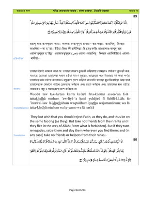 Avqv‡Zi aiY cweÎ †KviAv‡bi AvqvZ - evsjv ZiRgv - Bs‡iwR ZiRgv AvqvZ bs
89
cÖwZeY©vqb
IqvÏ~ jvI ZvKdyiƒbv Kvgv- Kvdviƒ dvZvK~b~bv QvIqv~Avs dvjøv- ZvËvwLh~ wgbûg
AvIwjqv~Av n vËv- BDnv-wRiƒ dx Qvexwjjøv-wn ( ) dvBs ZvIqvjvI dvLyh~ ûg
IqvK Zzj~ûg n vBQz IqvRvZZzg~ûg ( ) Iqvjv-ZvËvwLh~ wgbûg IqvwjBBqvIu Iqvjv-
bvmxiv-|
ZiRgv
Zvnviv BnvB Kvgbv K‡i †h, Zvnviv †hiƒc Kzdix Kwiqv‡Q †ZvgivI †mBiƒc Kzdix Ki,
hvnv‡Z †Zvgiv Zvnv‡`i mgvb nBqv hvI| myZivs c‡_ wnRiZ bv Kiv ch©š—
Zvnv‡`i ga¨ nB‡Z Kvnv‡KI eÜziƒ‡c MÖnY Kwi‡e bv| hw` Zvnviv gyL wdivBqv †bq Z‡e
Zvnv‡`i‡K †hLv‡b cvB‡e †MÖdZvi Kwi‡e Ges nZ¨v Kwi‡e Ges Zvnv‡`i ga¨ nB‡Z
Kvnv‡KI eÜz I mnvqiƒ‡c MÖnY Kwi‡e bv|
Transliteration
law
tattakhidh minhum fa-
’intawal-law fa-khudh thu wa
tatta-khidh
Translation
They but wish that you should reject Faith, as they do, and thus be on
the same footing (as they): But take not friends from their ranks until
renegades, seize them and slay them wherever you find them; and (in
any case) take no friends or helpers from their ranks;-
90
Page No # 294
 